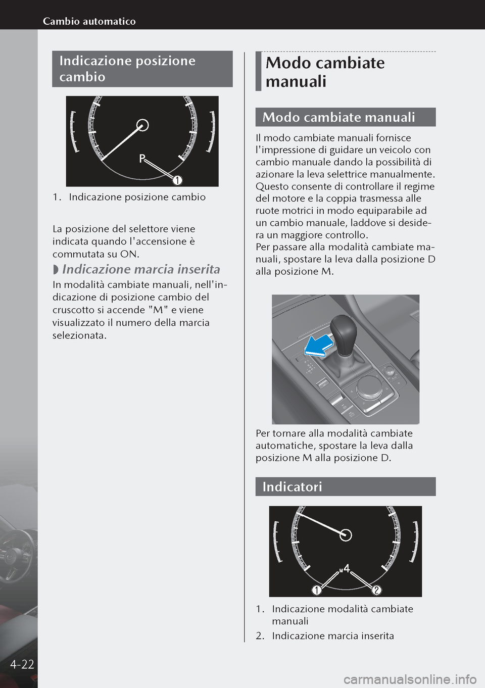 MAZDA MODEL 3 HATCHBACK 2019  Manuale del proprietario (in Italian) Indicazione posizione 
cambio
1. Indicazione posizione cambio
 
La posizione del selettore viene 
indicata quando laccensione è 
commutata su ON.
 
 Indicazione marcia inserita
In modalità cambia