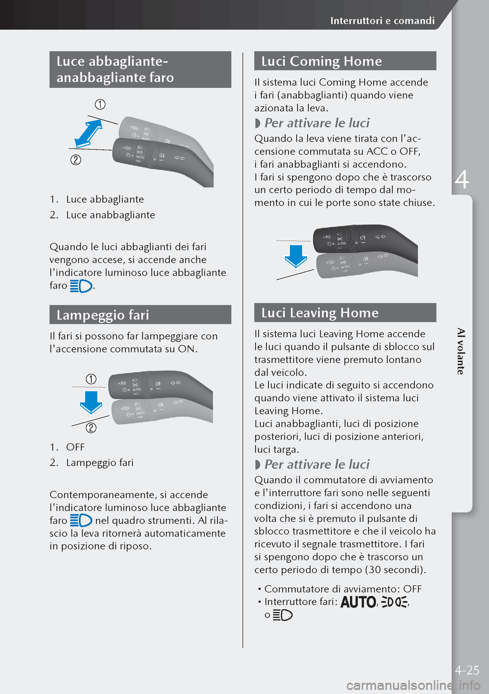 MAZDA MODEL 3 HATCHBACK 2019  Manuale del proprietario (in Italian) Luce abbagliante-
anabbagliante faro
1. Luce abbagliante
2.  Luce anabbagliante
Quando le luci abbaglianti dei fari 
vengono accese, si accende anche 
lindicatore luminoso luce abbagliante 
faro 
.
L
