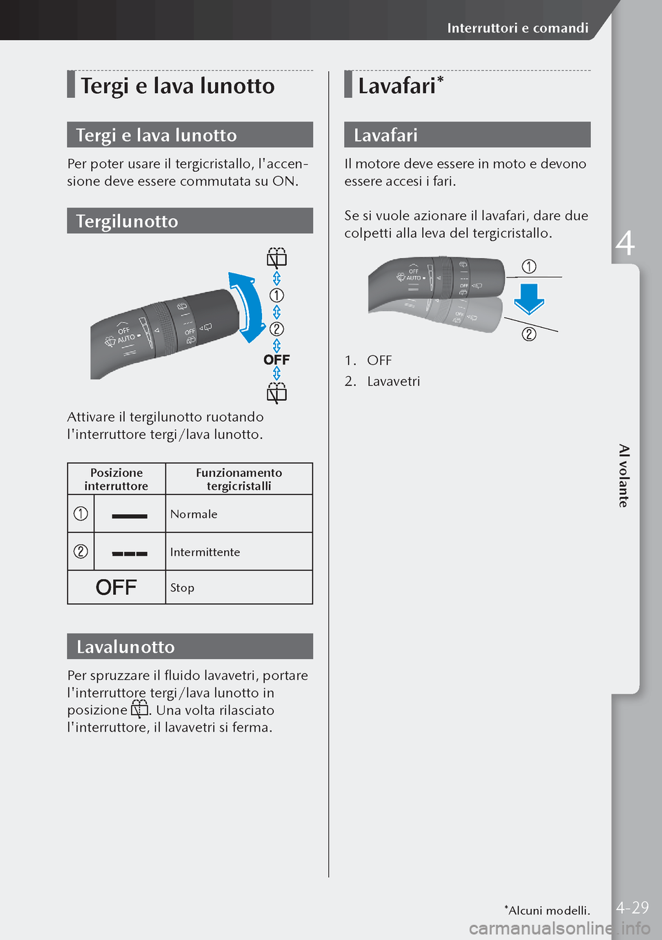 MAZDA MODEL 3 HATCHBACK 2019  Manuale del proprietario (in Italian) Tergi e lava lunotto
Tergi e lava lunotto
Per poter usare il tergicristallo, laccen-
sione deve essere commutata su ON.
Tergilunotto
Attivare il tergilunotto ruotando 
linterruttore tergi/lava lunot
