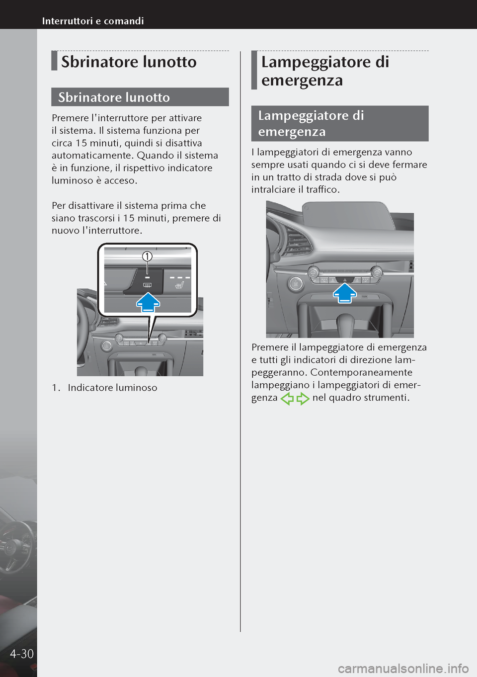 MAZDA MODEL 3 HATCHBACK 2019  Manuale del proprietario (in Italian) Sbrinatore lunotto
Sbrinatore lunotto
Premere linterruttore per attivare 
il sistema. Il sistema funziona per 
circa 15 minuti, quindi si disattiva 
automaticamente. Quando il sistema 
è in funzione