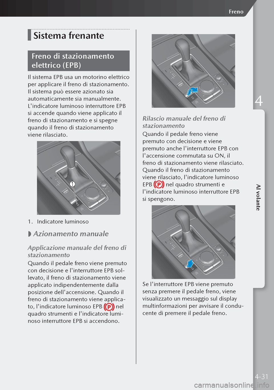 MAZDA MODEL 3 HATCHBACK 2019  Manuale del proprietario (in Italian) Sistema frenante
Freno di stazionamento 
elettrico (EPB)
Il sistema EPB usa un motorino elettrico 
per applicare il freno di stazionamento. 
Il sistema può essere azionato sia 
automaticamente sia ma