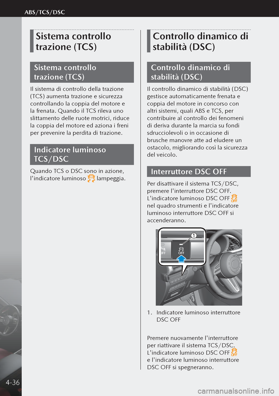 MAZDA MODEL 3 HATCHBACK 2019  Manuale del proprietario (in Italian) Sistema controllo 
trazione (TCS)
Sistema controllo 
trazione (TCS)
Il sistema di controllo della trazione 
(TCS) aumenta trazione e sicurezza 
controllando la coppia del motore e 
la frenata. Quando