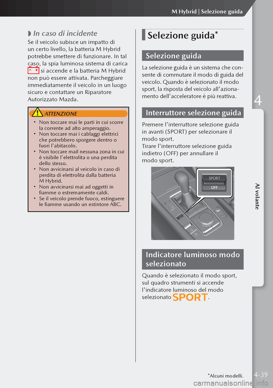 MAZDA MODEL 3 HATCHBACK 2019  Manuale del proprietario (in Italian)  
 In caso di incidente
Se il veicolo subisce un impatto di 
un certo livello, la batteria M Hybrid 
potrebbe smettere di funzionare. In tal 
caso, la spia luminosa sistema di carica 
 si accende e 