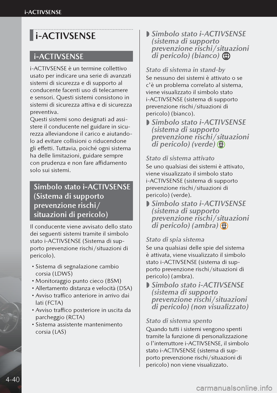 MAZDA MODEL 3 HATCHBACK 2019  Manuale del proprietario (in Italian) i-ACTIVSENSE
i-ACTIVSENSE
i-ACTIVSENSE è un termine collettivo 
usato per indicare una serie di avanzati 
sistemi di sicurezza e di supporto al 
conducente facenti uso di telecamere 
e sensori. Quest