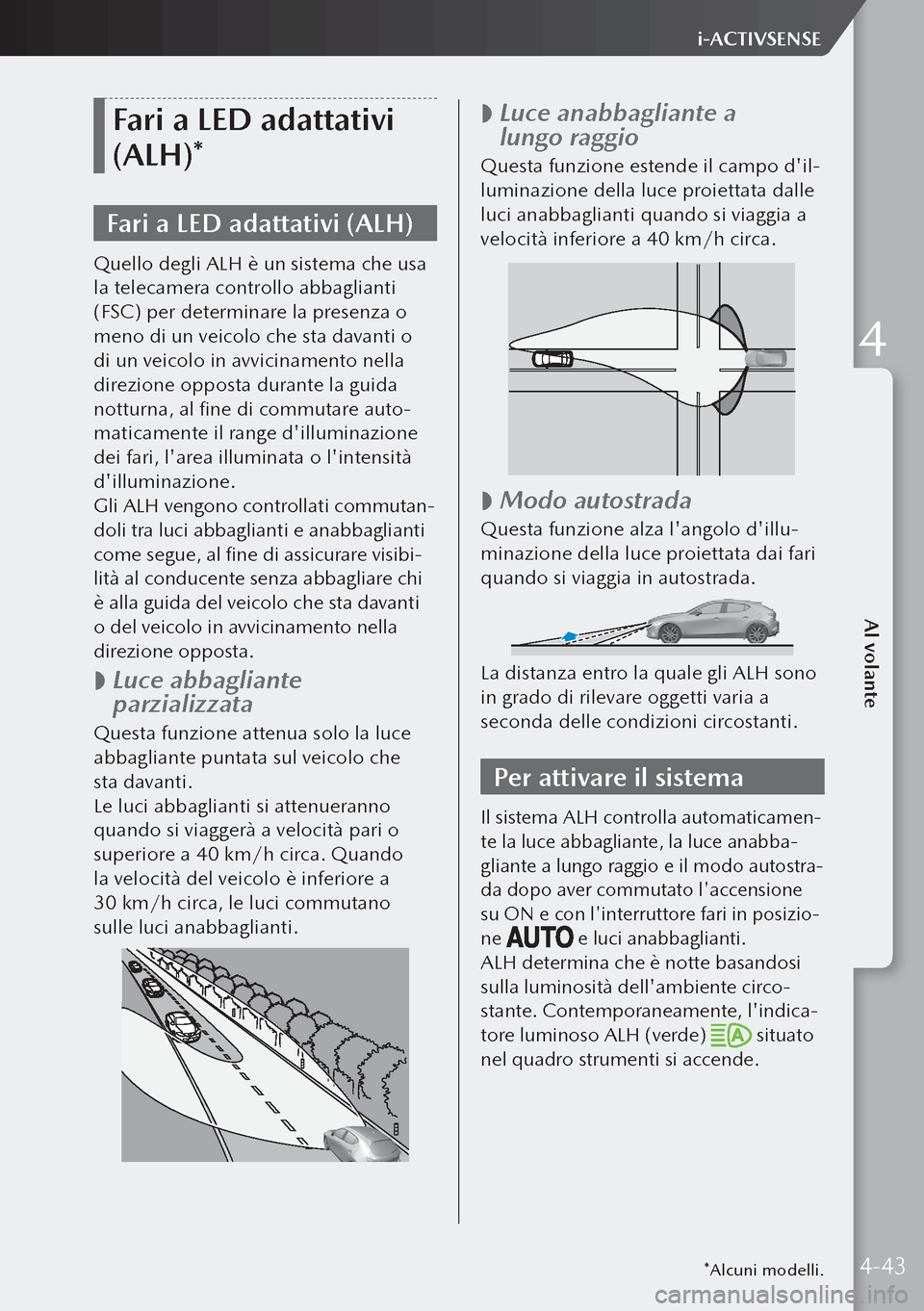 MAZDA MODEL 3 HATCHBACK 2019  Manuale del proprietario (in Italian) Fari a LED adattativi 
(ALH)*
Fari a LED adattativi (ALH)
Quello degli ALH è un sistema che usa 
la telecamera controllo abbaglianti 
(FSC) per determinare la presenza o 
meno di un veicolo che sta d