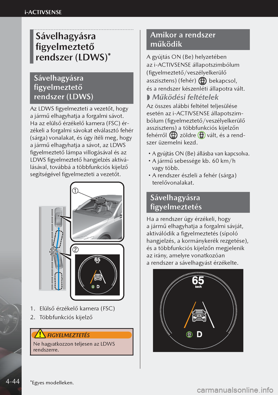 MAZDA MODEL 3 HATCHBACK 2019  Kezelési útmutató (in Hungarian) Sávelhagyásra 
figyelmeztető 
rendszer (LDWS)*
Sávelhagyásra 
figyelmeztető 
rendszer (LDWS)
Az LDWS figyelmezteti a vezetőt, hogy 
a jármű elhagyhatja a forgalmi sávot. 
Ha az elülső 