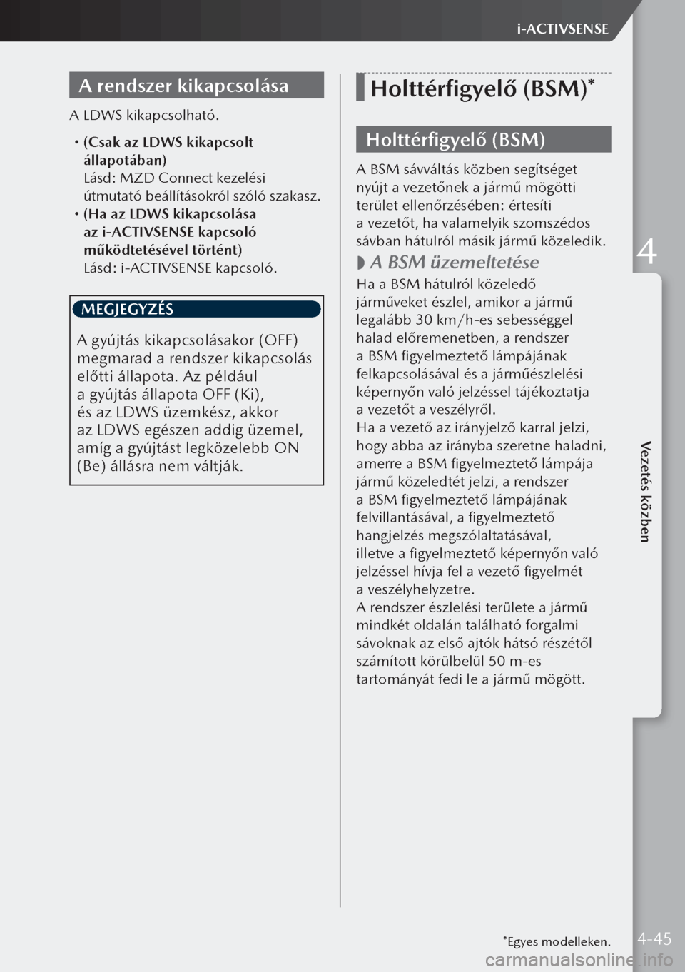 MAZDA MODEL 3 HATCHBACK 2019  Kezelési útmutató (in Hungarian) A rendszer kikapcsolása
A LDWS kikapcsolható.
 (Csak az LDWS kikapcsolt 
állapotában)
  Lásd: MZD Connect kezelési 
útmutató beállításokról szóló szakasz.
 (Ha az LDWS kikapcsolás