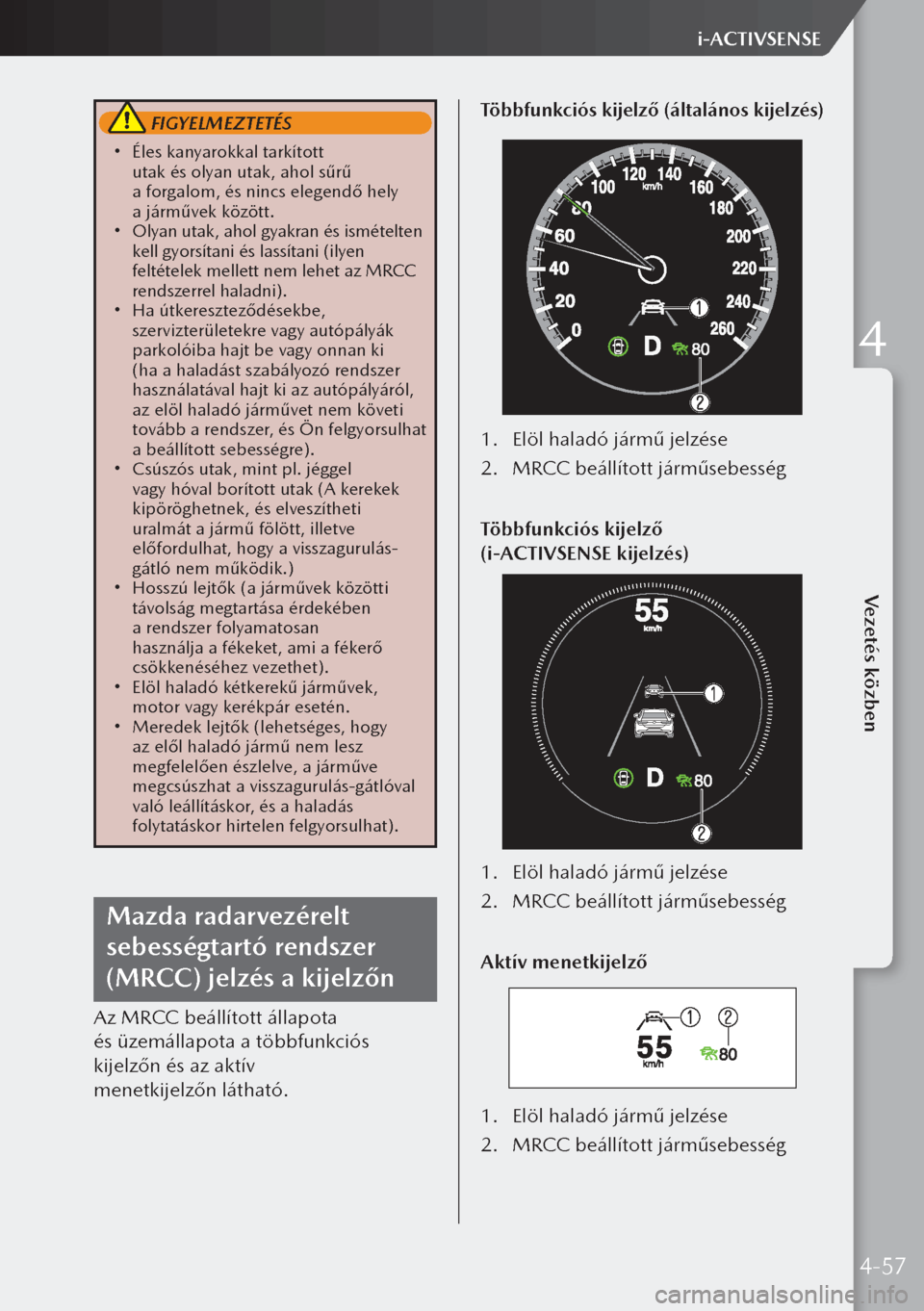 MAZDA MODEL 3 HATCHBACK 2019 Kezelési útmutató (in Hungarian) FIGYELMEZTETÉS
Éles kanyarokkal tarkított
utak és olyan utak, ahol sűrű
a forgalom, és nincs elegendő hely
a járművek között.
Olyan utak, ahol gyakran és ismételten
ke MAZDA MODEL 3 HATCHBACK 2019 Kezelési útmutató (in Hungarian) FIGYELMEZTETÉS
Éles kanyarokkal tarkított
utak és olyan utak, ahol sűrű
a forgalom, és nincs elegendő hely
a járművek között.
Olyan utak, ahol gyakran és ismételten
ke