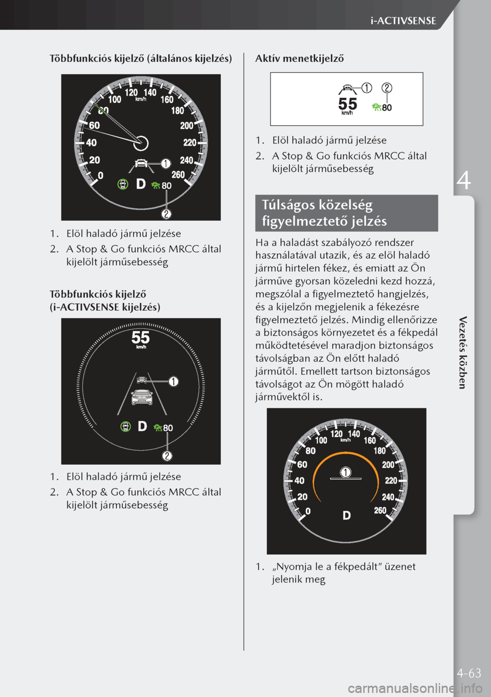 MAZDA MODEL 3 HATCHBACK 2019 Kezelési útmutató (in Hungarian) Többfunkciós kijelző (általános kijelzés)
1. Elöl haladó jármű jelzése
2. A Stop & Go funkciós MRCC által
kijelölt járműsebesség
Többfunkciós kijelző
(i-ACTIVSENSE kijelzés)
1 MAZDA MODEL 3 HATCHBACK 2019 Kezelési útmutató (in Hungarian) Többfunkciós kijelző (általános kijelzés)
1. Elöl haladó jármű jelzése
2. A Stop & Go funkciós MRCC által
kijelölt járműsebesség
Többfunkciós kijelző
(i-ACTIVSENSE kijelzés)
1