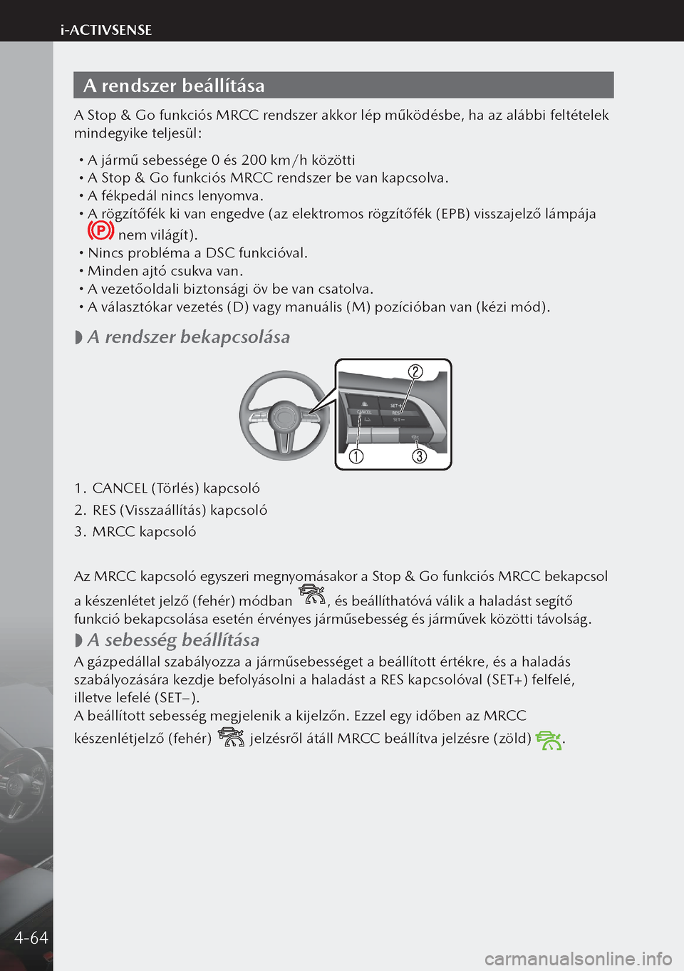 MAZDA MODEL 3 HATCHBACK 2019  Kezelési útmutató (in Hungarian) A rendszer beállítása
A Stop & Go funkciós MRCC rendszer akkor lép működésbe, ha az alábbi feltételek 
mindegyike teljesül:
 A jármű sebessége 0 és 200 km/h közötti A Stop & Go