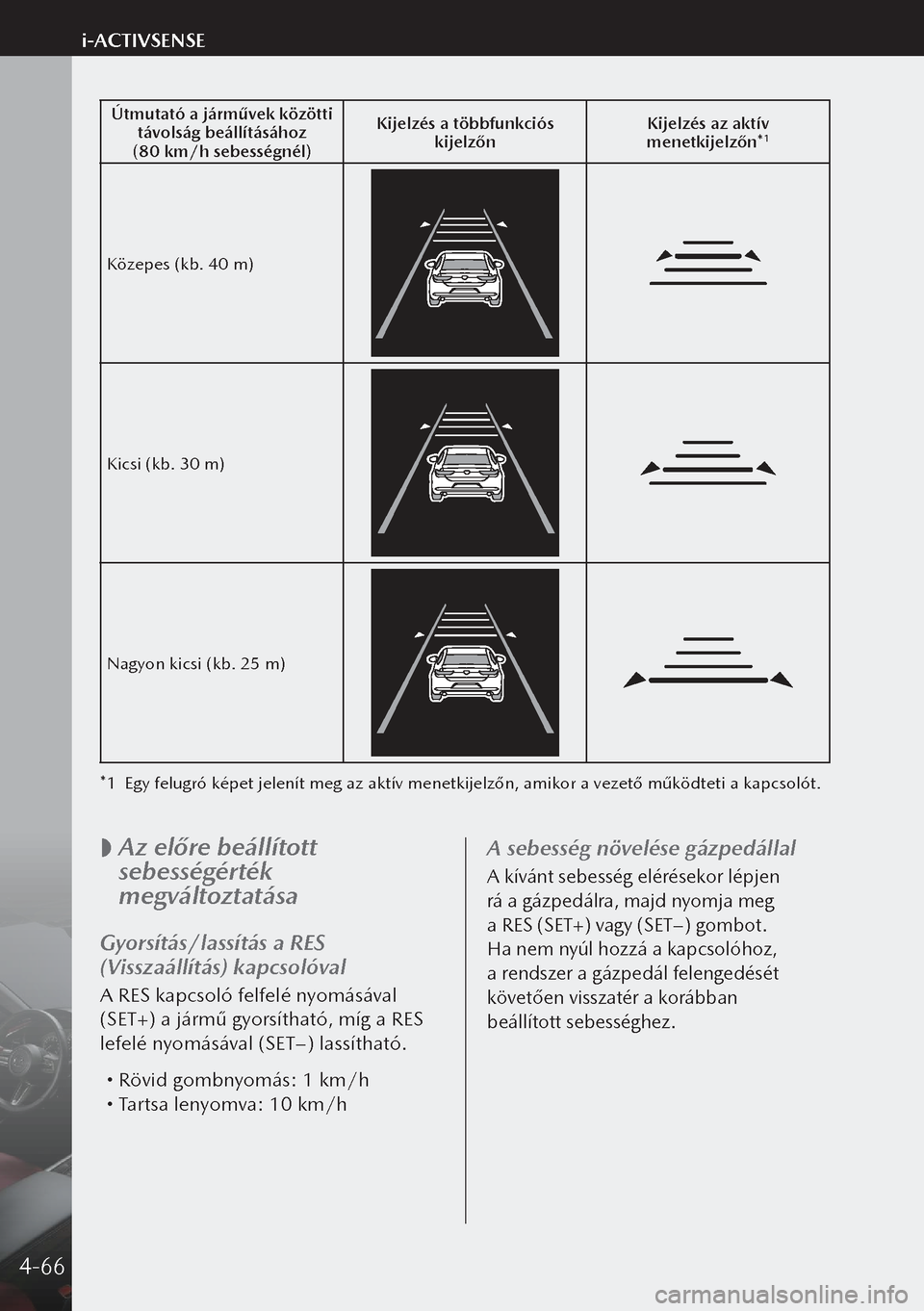 MAZDA MODEL 3 HATCHBACK 2019  Kezelési útmutató (in Hungarian) Útmutató a járművek közötti távolság beállításához
(80 km/h sebességnél) Kijelzés a többfunkciós 
kijelzőn Kijelzés az aktív 
menetkijelzőn*
1
Közepes (kb. 40 m)
Kicsi (kb. 30