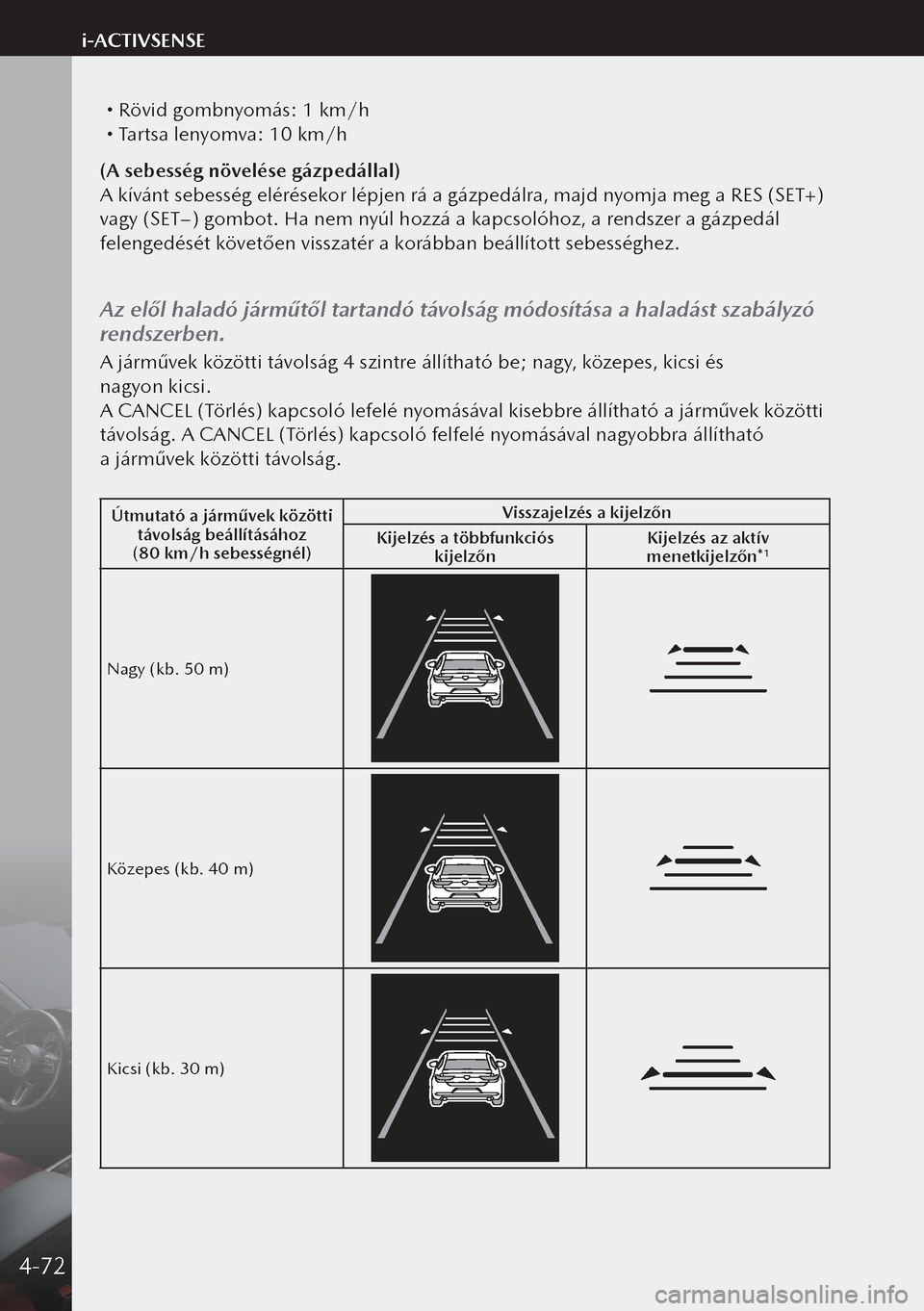 MAZDA MODEL 3 HATCHBACK 2019  Kezelési útmutató (in Hungarian)  Rövid gombnyomás: 1 km/h Tartsa lenyomva: 10 km/h
(A sebesség növelése gázpedállal)
A kívánt sebesség elérésekor lépjen rá a gázpedálra, majd nyomja meg a RES (SET+) 
vagy (SE