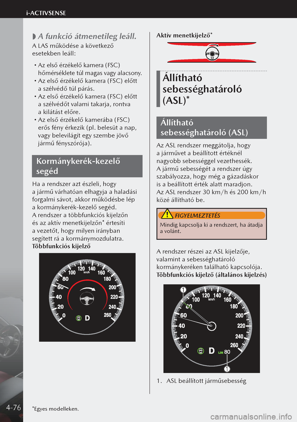 MAZDA MODEL 3 HATCHBACK 2019 Kezelési útmutató (in Hungarian)
A funkció átmenetileg leáll.
A LAS működése a következő
esetekben leáll:
Az első érzékelő kamera (FSC)
hőmérséklete túl magas vagy alacsony.
Az első érzékelő kamer MAZDA MODEL 3 HATCHBACK 2019 Kezelési útmutató (in Hungarian)
A funkció átmenetileg leáll.
A LAS működése a következő
esetekben leáll:
Az első érzékelő kamera (FSC)
hőmérséklete túl magas vagy alacsony.
Az első érzékelő kamer