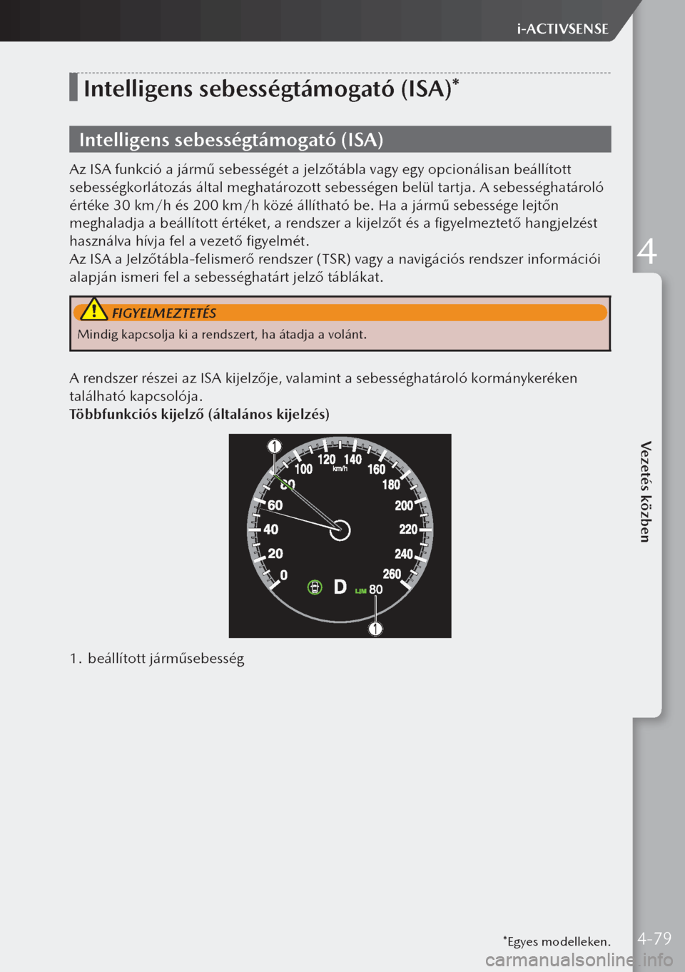 MAZDA MODEL 3 HATCHBACK 2019 Kezelési útmutató (in Hungarian) *Egyes modelleken.
Intelligens sebességtámogató (ISA)*
Intelligens sebességtámogató (ISA)
Az ISA funkció a jármű sebességét a jelzőtábla vagy egy opcionálisan beállított
sebességkorl MAZDA MODEL 3 HATCHBACK 2019 Kezelési útmutató (in Hungarian) *Egyes modelleken.
Intelligens sebességtámogató (ISA)*
Intelligens sebességtámogató (ISA)
Az ISA funkció a jármű sebességét a jelzőtábla vagy egy opcionálisan beállított
sebességkorl