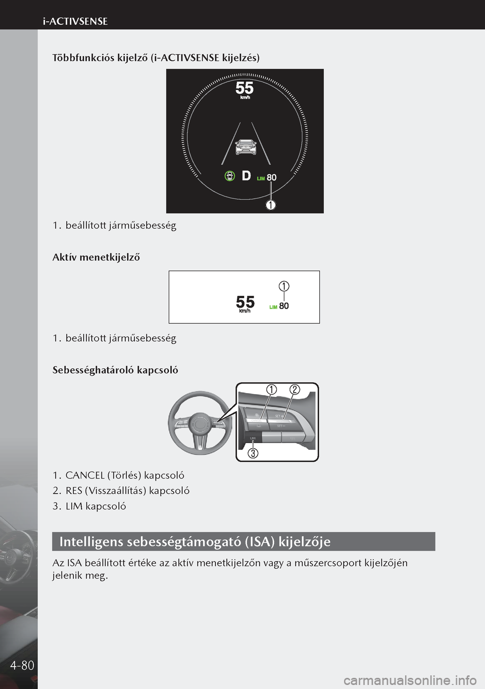 MAZDA MODEL 3 HATCHBACK 2019 Kezelési útmutató (in Hungarian) Többfunkciós kijelző (i-ACTIVSENSE kijelzés)
1. beállított járműsebesség
Aktív menetkijelző
1. beállított járműsebesség
Sebességhatároló kapcsoló
1. CANCEL (Törlés) kapcsoló
2 MAZDA MODEL 3 HATCHBACK 2019 Kezelési útmutató (in Hungarian) Többfunkciós kijelző (i-ACTIVSENSE kijelzés)
1. beállított járműsebesség
Aktív menetkijelző
1. beállított járműsebesség
Sebességhatároló kapcsoló
1. CANCEL (Törlés) kapcsoló
2