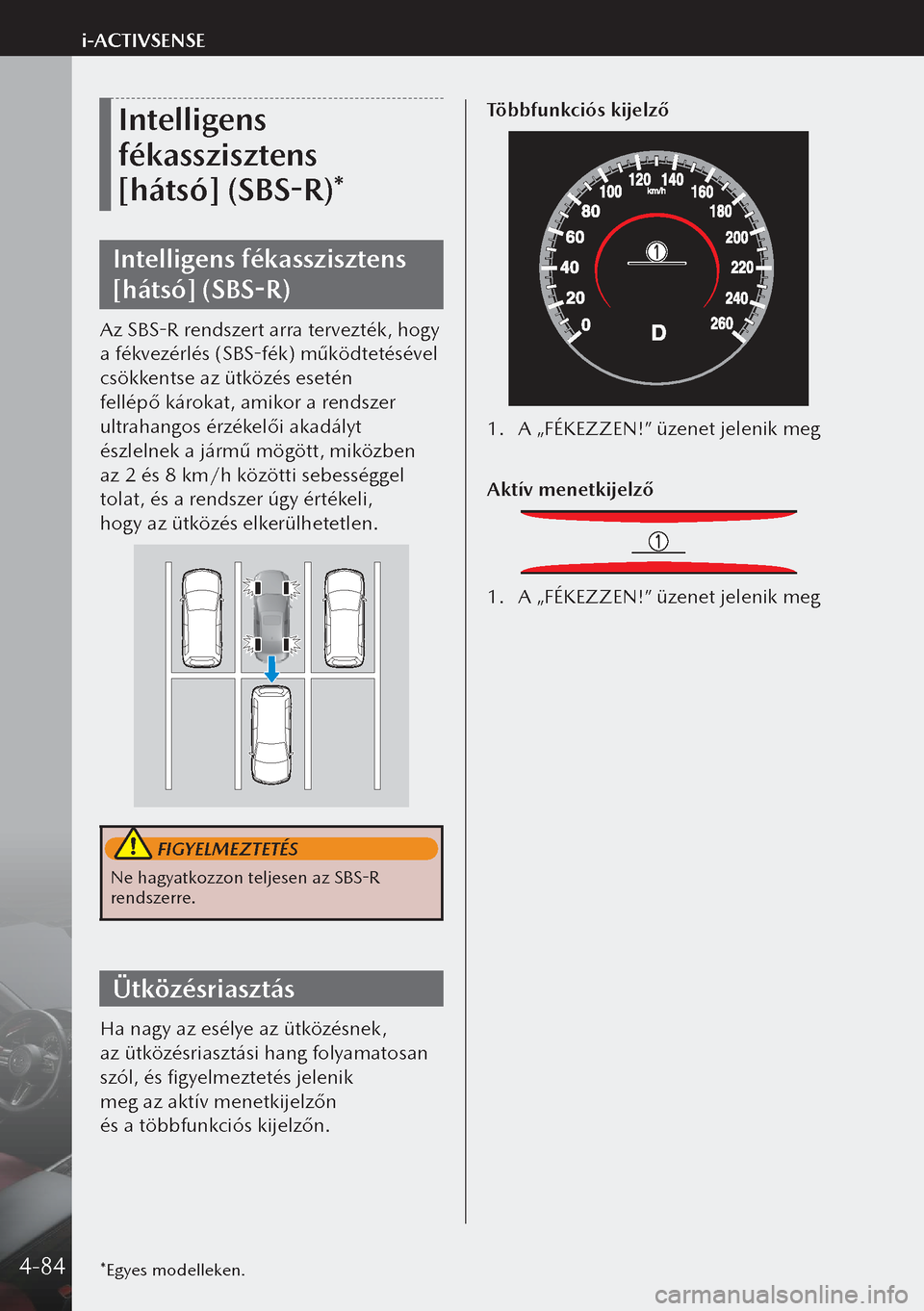 MAZDA MODEL 3 HATCHBACK 2019  Kezelési útmutató (in Hungarian) Intelligens 
fékasszisztens 
[hátsó] (SBS-R)*
Intelligens fékasszisztens 
[hátsó] (SBS-R)
Az SBS-R rendszert arra tervezték, hogy 
a fékvezérlés (SBS-fék) működtetésével 
csökkentse a