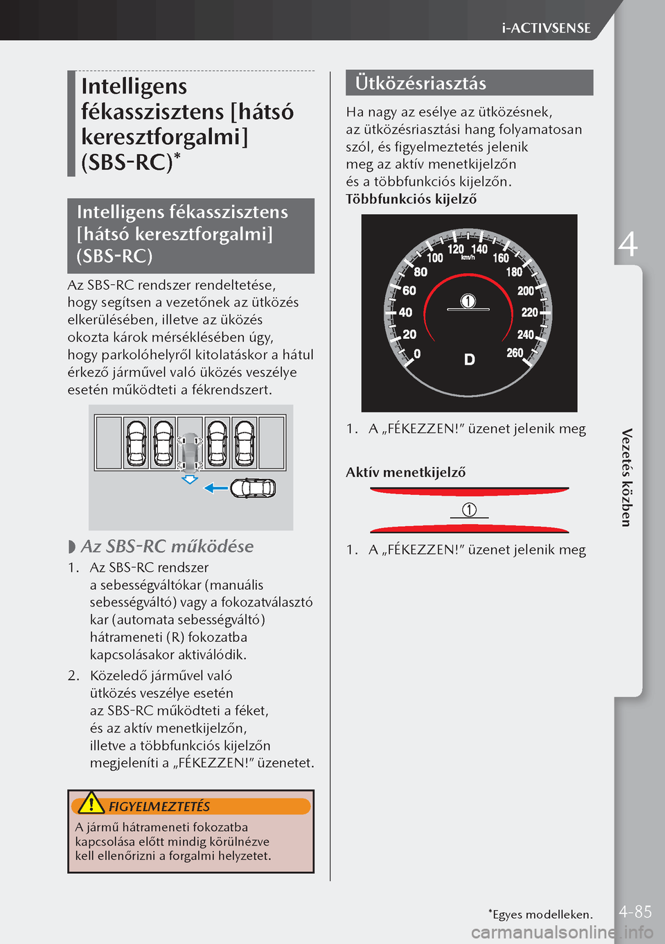 MAZDA MODEL 3 HATCHBACK 2019  Kezelési útmutató (in Hungarian) Intelligens 
fékasszisztens [hátsó 
keresztforgalmi] 
(SBS-RC)*
Intelligens fékasszisztens 
[hátsó keresztforgalmi] 
(SBS-RC)
Az SBS-RC rendszer rendeltetése, 
hogy segítsen a vezetőnek az ü