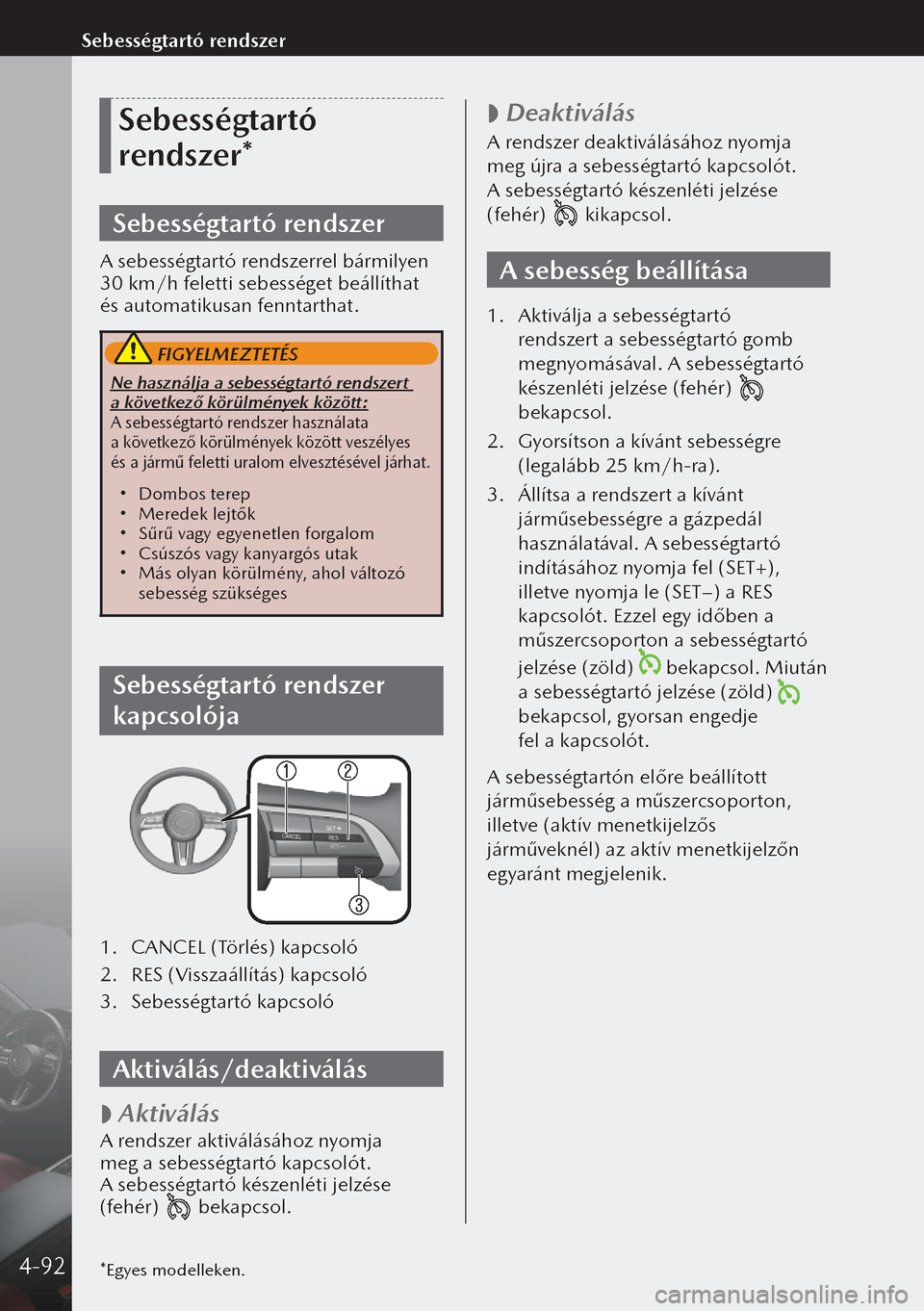 MAZDA MODEL 3 HATCHBACK 2019 Kezelési útmutató (in Hungarian) Sebességtartó
rendszer*
Sebességtartó rendszer
A sebességtartó rendszerrel bármilyen
30 km/h feletti sebességet beállíthat
és automatikusan fenntarthat.
FIGYELMEZTETÉS
Ne használja MAZDA MODEL 3 HATCHBACK 2019 Kezelési útmutató (in Hungarian) Sebességtartó
rendszer*
Sebességtartó rendszer
A sebességtartó rendszerrel bármilyen
30 km/h feletti sebességet beállíthat
és automatikusan fenntarthat.
FIGYELMEZTETÉS
Ne használja