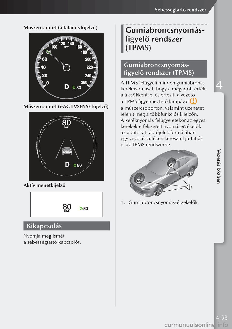 MAZDA MODEL 3 HATCHBACK 2019  Kezelési útmutató (in Hungarian) Műszercsoport (általános kijelző)
Műszercsoport (i-ACTIVSENSE kijelző)
Aktív menetkijelző
Kikapcsolás
Nyomja meg ismét 
a sebességtartó kapcsolót.
Gumiabroncsnyomás-
figyelő rendszer 