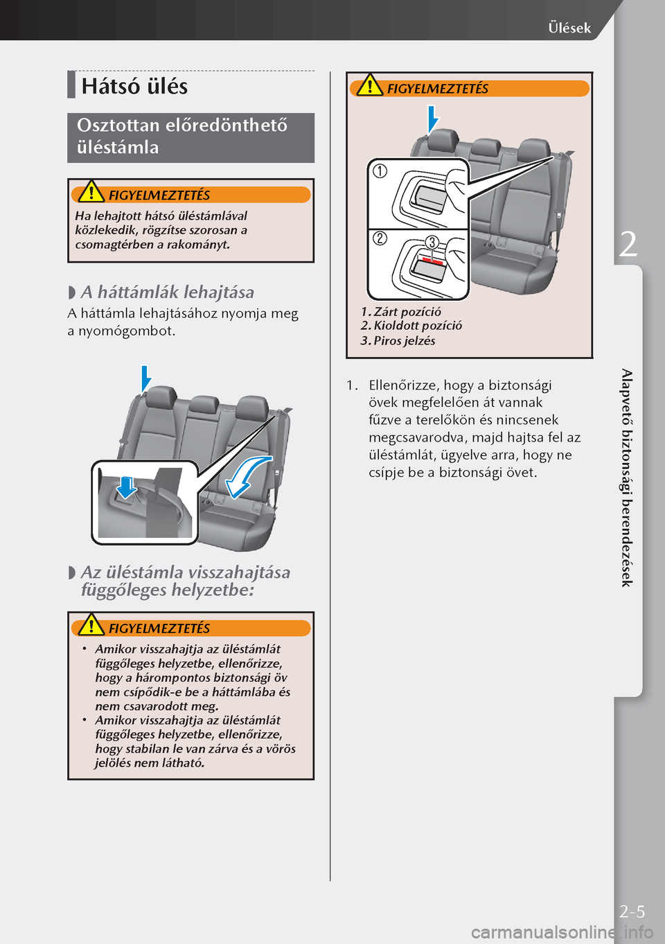 MAZDA MODEL 3 HATCHBACK 2019  Kezelési útmutató (in Hungarian) Hátsó ülés
Osztottan előredönthető 
üléstámla
 FIGYELMEZTETÉS
Ha lehajtott hátsó üléstámlával 
közlekedik, rögzítse szorosan a 
csomagtérben a rakományt.
 
 A háttámlák leha