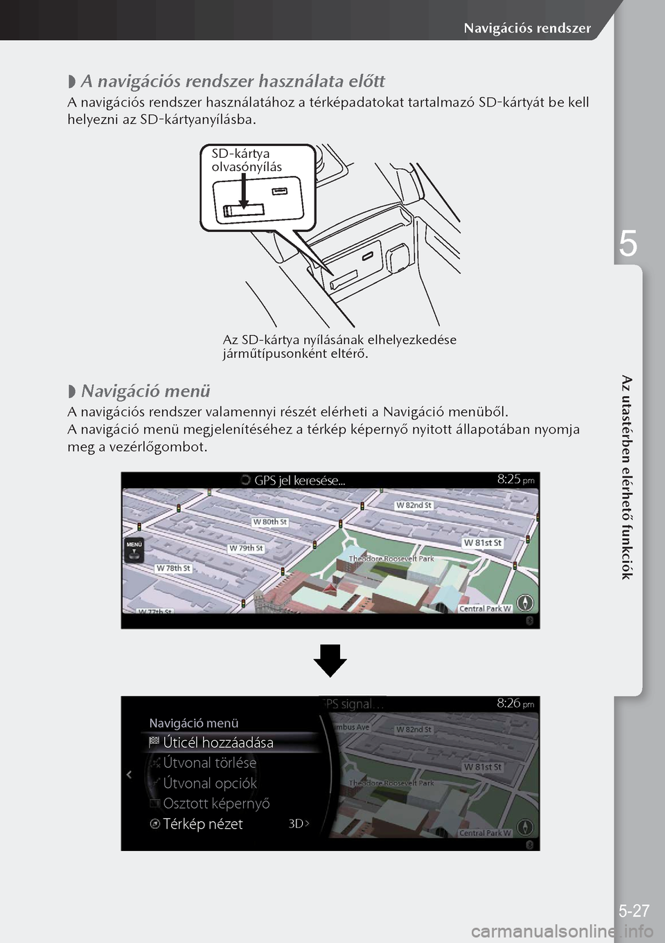 MAZDA MODEL 3 HATCHBACK 2019 Kezelési útmutató (in Hungarian)
A navigációs rendszer használata előtt
A navigációs rendszer használatához a térképadatokat tartalmazó SD-kártyát be kell
helyezni az SD-kártyanyílásba.
SD-kárty
a
olv asónyí MAZDA MODEL 3 HATCHBACK 2019 Kezelési útmutató (in Hungarian)
A navigációs rendszer használata előtt
A navigációs rendszer használatához a térképadatokat tartalmazó SD-kártyát be kell
helyezni az SD-kártyanyílásba.
SD-kárty
a
olv asónyí
