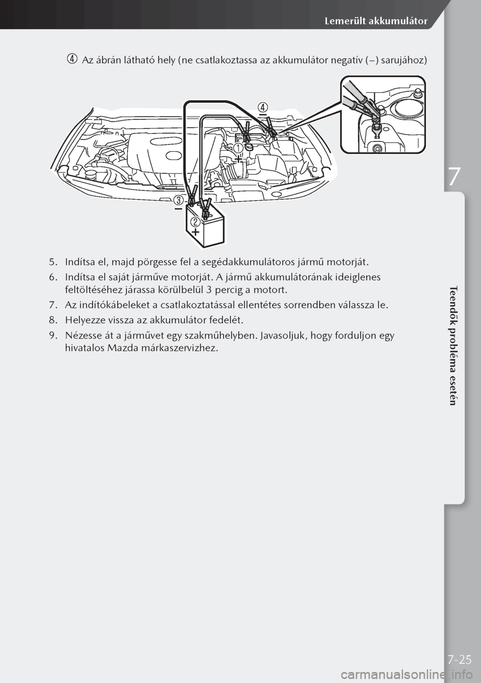 MAZDA MODEL 3 HATCHBACK 2019 Kezelési útmutató (in Hungarian) Az ábrán látható hely (ne csatlakoztassa az akkumulátor negatív (−) sarujához)
5.
Indítsa el, majd pörgesse fel a segédakkumulátoros jármű motorját.
6. Indítsa el saját járműve MAZDA MODEL 3 HATCHBACK 2019 Kezelési útmutató (in Hungarian) Az ábrán látható hely (ne csatlakoztassa az akkumulátor negatív (−) sarujához)
5.
Indítsa el, majd pörgesse fel a segédakkumulátoros jármű motorját.
6. Indítsa el saját járműve