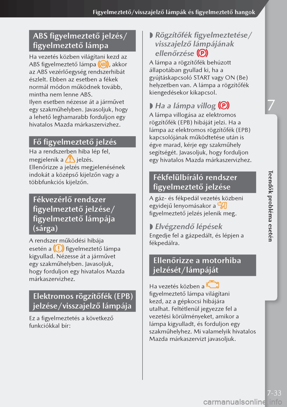 MAZDA MODEL 3 HATCHBACK 2019 Kezelési útmutató (in Hungarian) ABS figyelmeztető jelzés/
figyelmeztető lámpa
Ha vezetés közben világítani kezd az
ABS figyelmeztető lámpa
, akkor
az ABS vezérlőegység rendszerhibát
észlelt. Ebben az esetben a fé MAZDA MODEL 3 HATCHBACK 2019 Kezelési útmutató (in Hungarian) ABS figyelmeztető jelzés/
figyelmeztető lámpa
Ha vezetés közben világítani kezd az
ABS figyelmeztető lámpa
, akkor
az ABS vezérlőegység rendszerhibát
észlelt. Ebben az esetben a fé