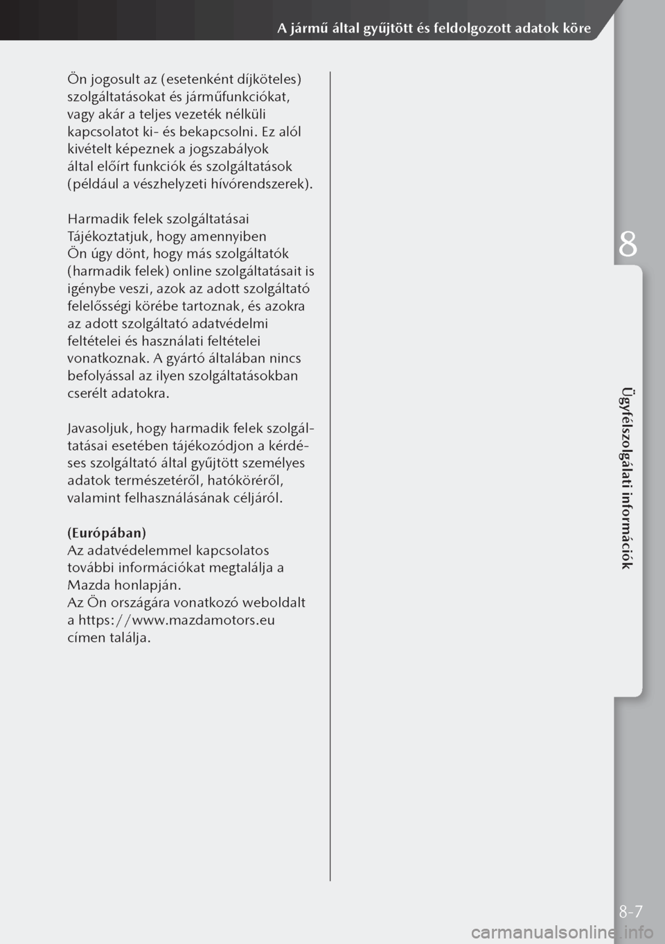 MAZDA MODEL 3 HATCHBACK 2019 Kezelési útmutató (in Hungarian) Ön jogosult az (esetenként díjköteles)
szolgáltatásokat és járműfunkciókat,
vagy akár a teljes vezeték nélküli
kapcsolatot ki- és bekapcsolni. Ez alól
kivételt képeznek a jogsza MAZDA MODEL 3 HATCHBACK 2019 Kezelési útmutató (in Hungarian) Ön jogosult az (esetenként díjköteles)
szolgáltatásokat és járműfunkciókat,
vagy akár a teljes vezeték nélküli
kapcsolatot ki- és bekapcsolni. Ez alól
kivételt képeznek a jogsza