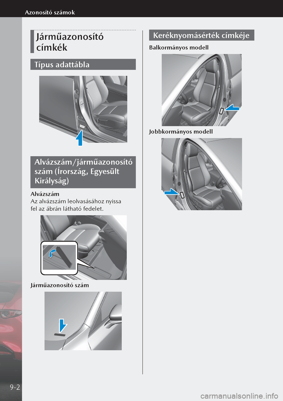 MAZDA MODEL 3 HATCHBACK 2019  Kezelési útmutató (in Hungarian) Járműazonosító 
címkék
Típus adattábla
Alvázszám/járműazonosító 
szám (Írország, Egyesült 
Királyság)
Alvázszám
Az alvázszám leolvasásához nyissa 
fel az ábrán látható f