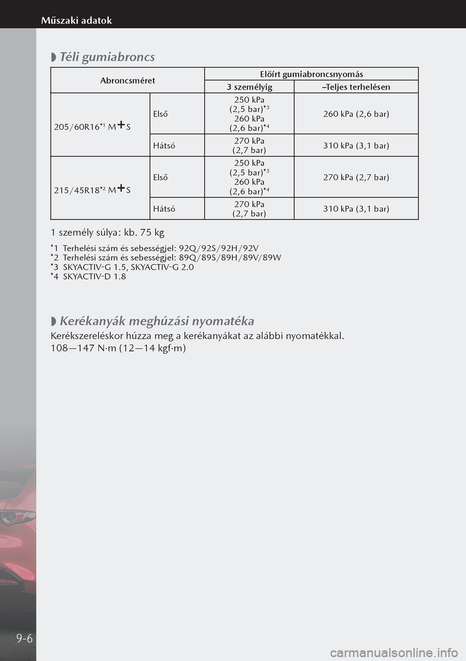 MAZDA MODEL 3 HATCHBACK 2019  Kezelési útmutató (in Hungarian)  
 Téli gumiabroncs
Abroncsméret Előírt gumiabroncsnyomás
3 személyig –Teljes terhelésen
205/60R16*
1 MS Első 250 kPa 
 (2,5 bar)*3
260 kPa  (2,6 bar)*4
260 kPa (2,6 bar)
Hátsó 270 kPa 
