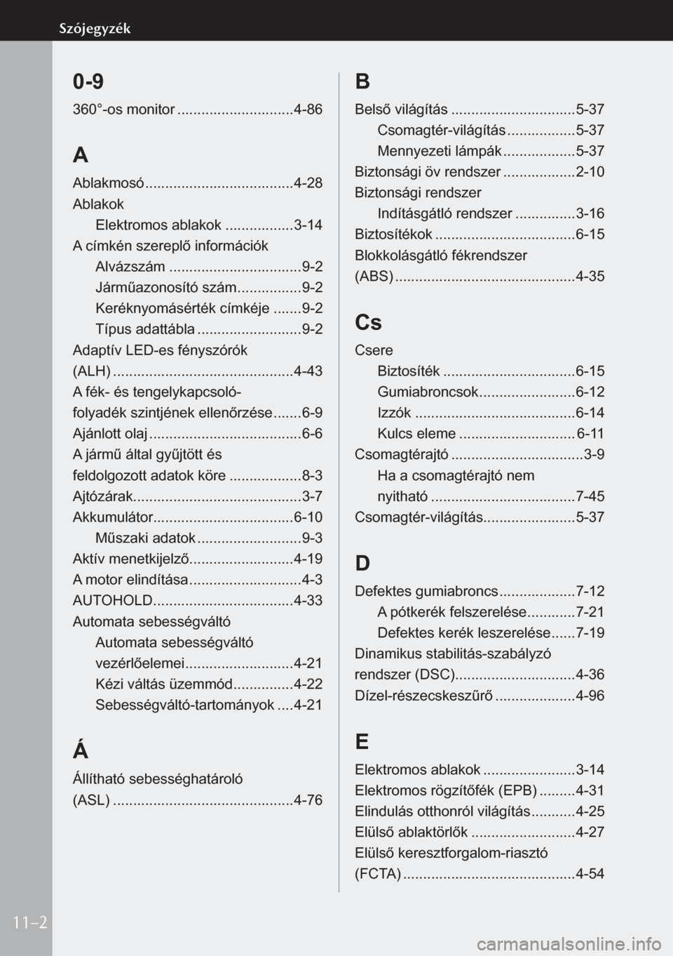 MAZDA MODEL 3 HATCHBACK 2019 Kezelési útmutató (in Hungarian) 0-9
360°-os monitor ............................. 4-86
A
Ablakmosó ..................................... 4-28
Ablakok Elektromos ablakok .................3-14
A címkén szereplő információk Alv MAZDA MODEL 3 HATCHBACK 2019 Kezelési útmutató (in Hungarian) 0-9
360°-os monitor ............................. 4-86
A
Ablakmosó ..................................... 4-28
Ablakok Elektromos ablakok .................3-14
A címkén szereplő információk Alv