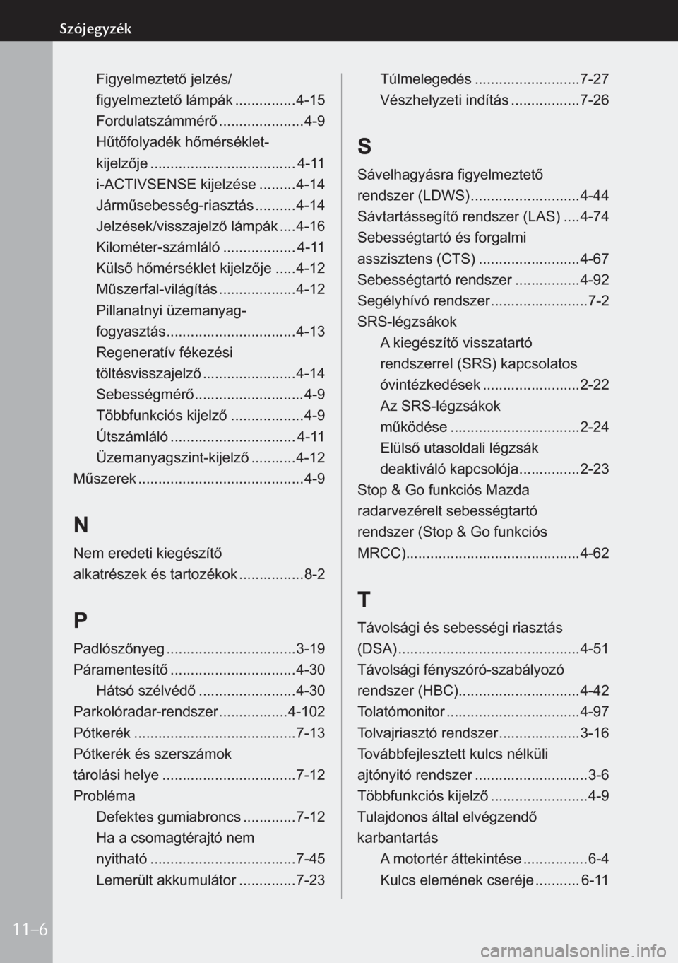 MAZDA MODEL 3 HATCHBACK 2019  Kezelési útmutató (in Hungarian) Figyelmeztető jelzés/ 
figyelmeztető lámpák  ............... 4-15
Fordulatszámmérő  .....................4-9
Hűtőfolyadék hőmérséklet-  
kijelzője  .................................... 