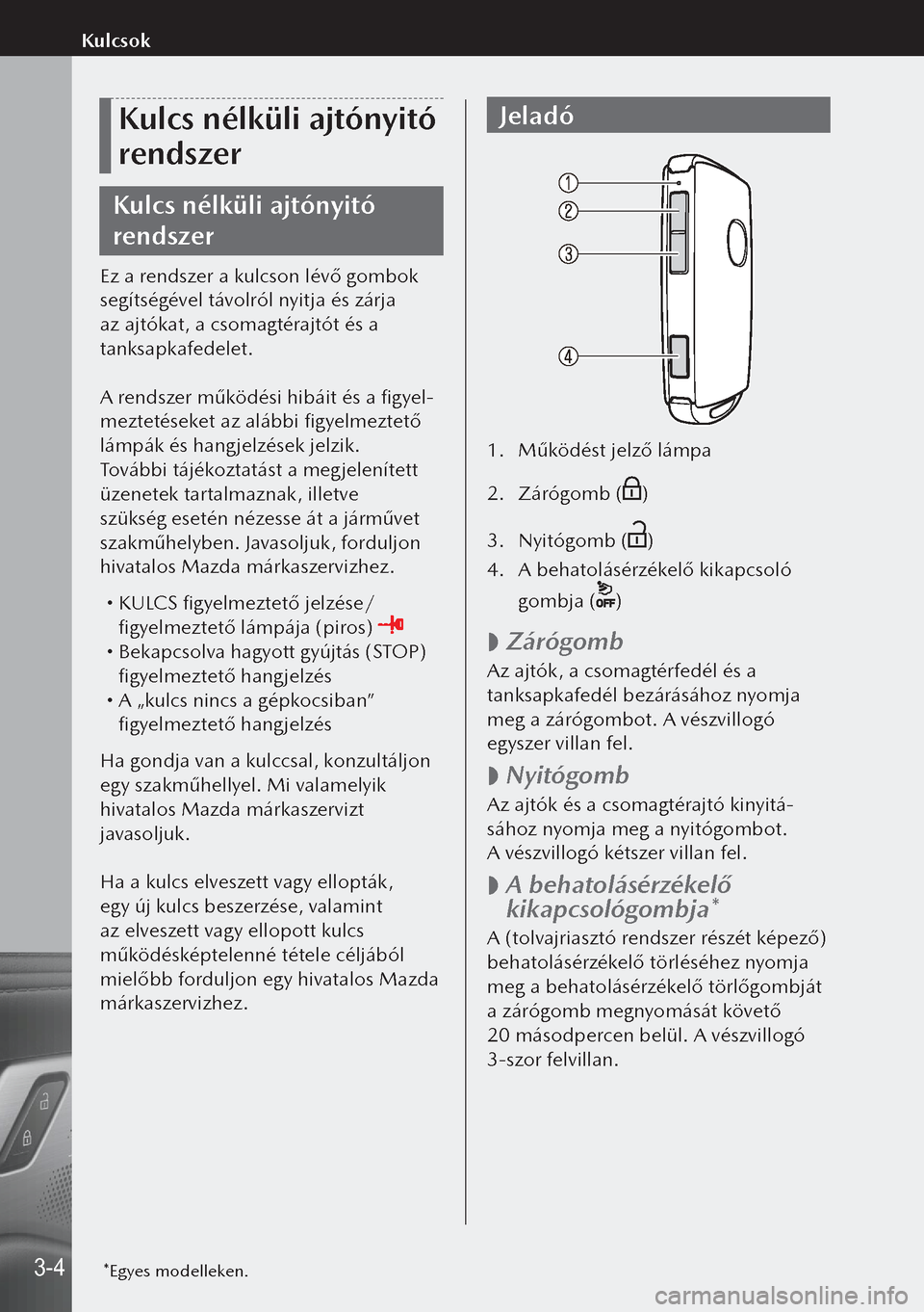 MAZDA MODEL 3 HATCHBACK 2019  Kezelési útmutató (in Hungarian) Kulcs nélküli ajtónyitó 
rendszer
Kulcs nélküli ajtónyitó 
rendszer
Ez a rendszer a kulcson lévő gombok 
segítségével távolról nyitja és zárja 
az ajtókat, a csomagtérajtót és a 
