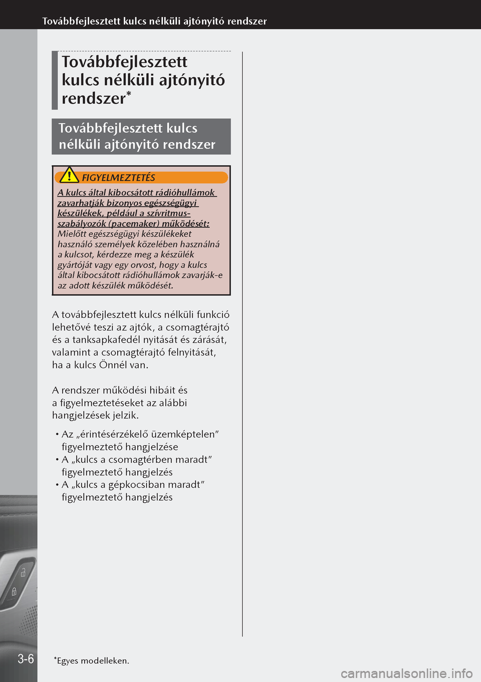 MAZDA MODEL 3 HATCHBACK 2019 Kezelési útmutató (in Hungarian) Továbbfejlesztett
kulcs nélküli ajtónyitó
rendszer*
Továbbfejlesztett kulcs
nélküli ajtónyitó rendszer
FIGYELMEZTETÉS
A kulcs által kibocsátott rádióhullámok
zavarhatják bizonyos MAZDA MODEL 3 HATCHBACK 2019 Kezelési útmutató (in Hungarian) Továbbfejlesztett
kulcs nélküli ajtónyitó
rendszer*
Továbbfejlesztett kulcs
nélküli ajtónyitó rendszer
FIGYELMEZTETÉS
A kulcs által kibocsátott rádióhullámok
zavarhatják bizonyos