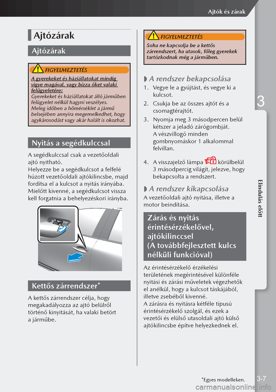 MAZDA MODEL 3 HATCHBACK 2019  Kezelési útmutató (in Hungarian) Ajtózárak
Ajtózárak
 FIGYELMEZTETÉS
A gyerekeket és háziállatokat mindig 
vigye magával, vagy bízza őket valaki 
felügyeletére:
Gyerekeket és háziállatokat álló járműben 
felügyel