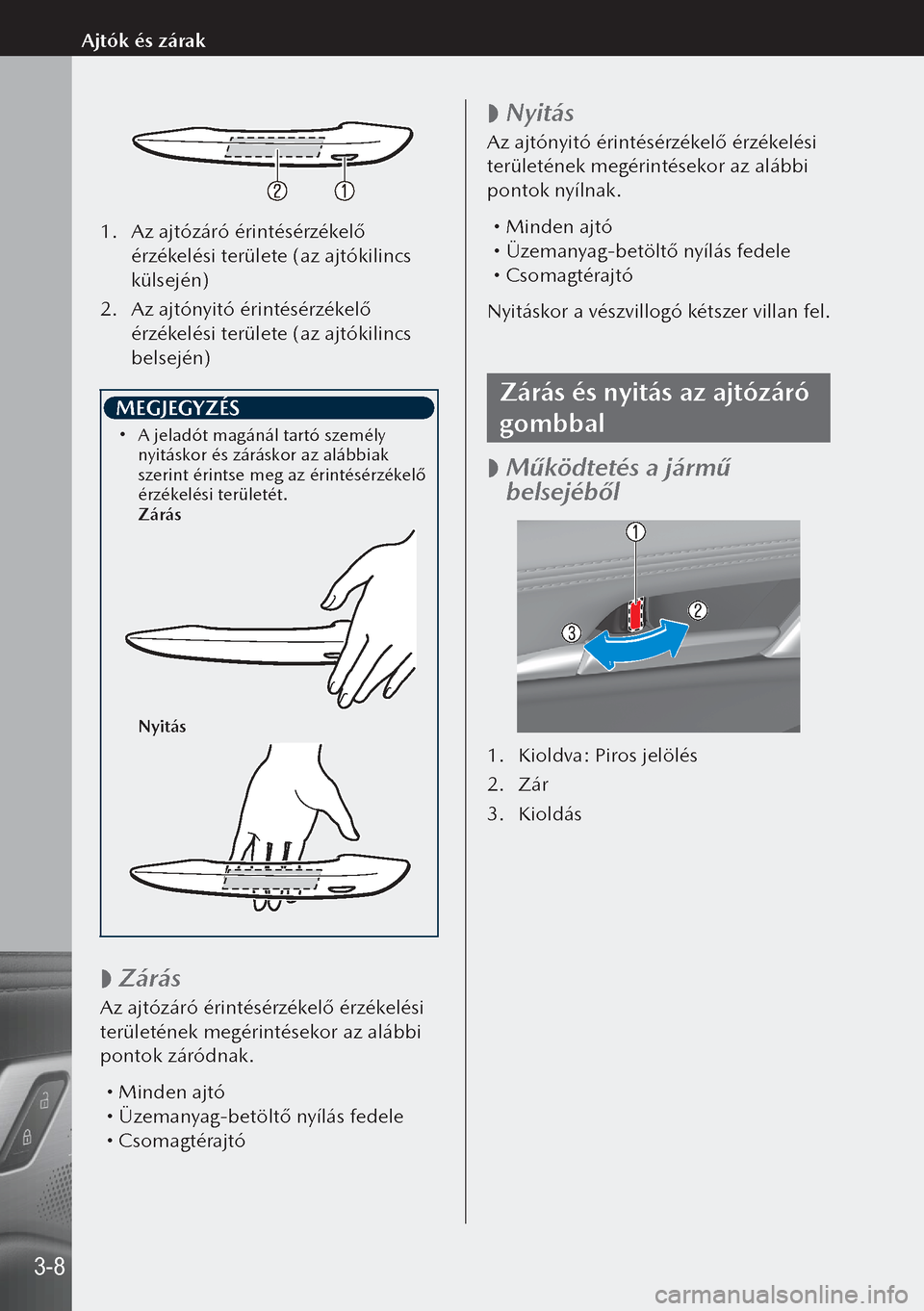 MAZDA MODEL 3 HATCHBACK 2019  Kezelési útmutató (in Hungarian) 1. Az ajtózáró érintésérzékelő 
érzékelési területe (az ajtókilincs 
külsején)
2.  Az ajtónyitó érintésérzékelő 
érzékelési területe (az ajtókilincs 
belsején)
 MEGJEGYZÉS