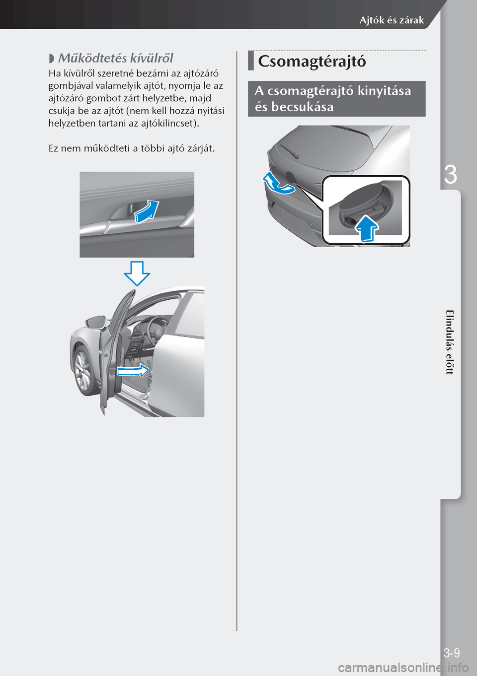 MAZDA MODEL 3 HATCHBACK 2019  Kezelési útmutató (in Hungarian)  
 Működtetés kívülről
Ha kívülről szeretné bezárni az ajtózáró 
gombjával valamelyik ajtót, nyomja le az 
ajtózáró gombot zárt helyzetbe, majd 
csukja be az ajtót (nem kell hoz