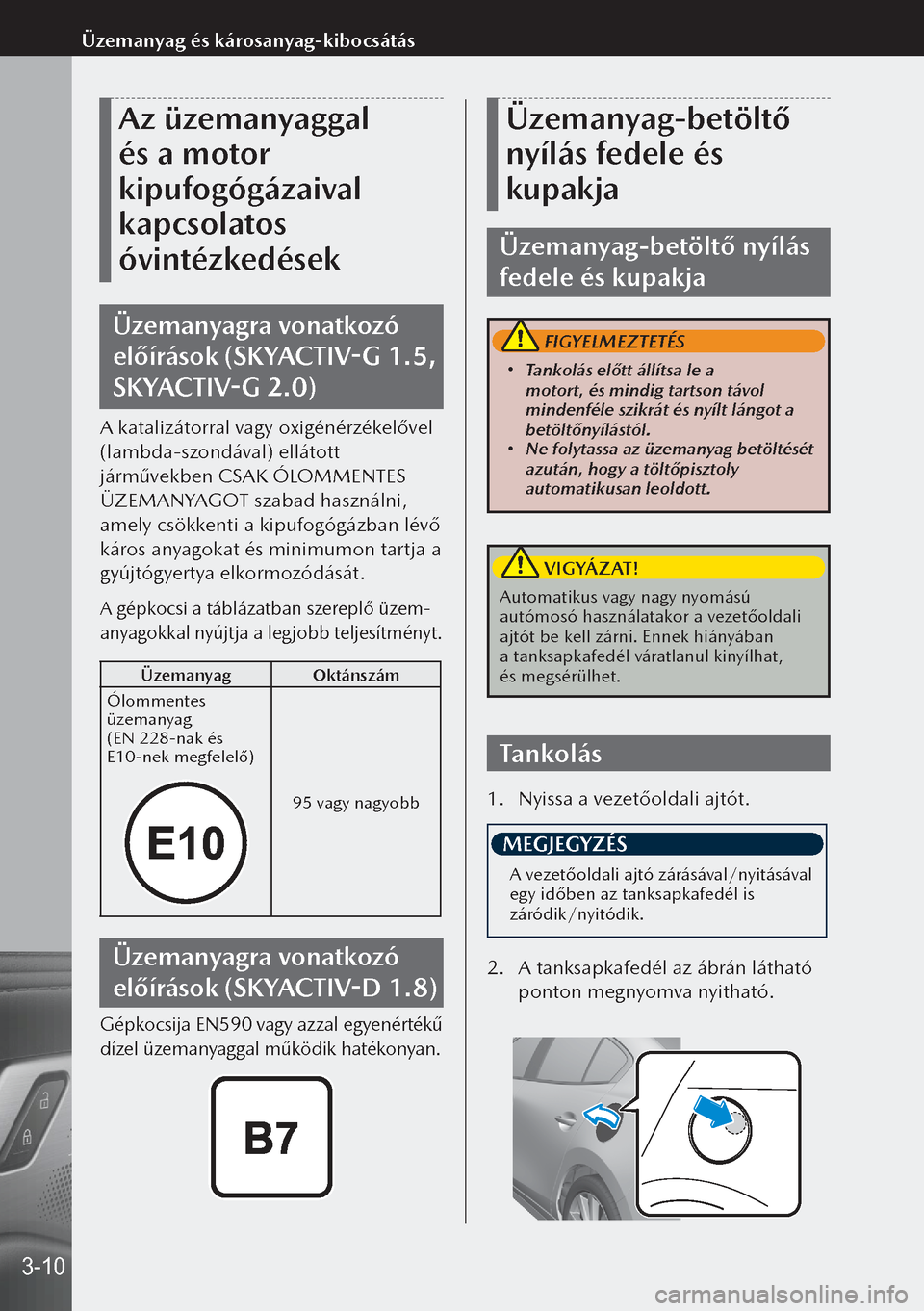MAZDA MODEL 3 HATCHBACK 2019 Kezelési útmutató (in Hungarian) Az üzemanyaggal
és a motor
kipufogógázaival
kapcsolatos
óvintézkedések
Üzemanyagra vonatkozó
előírások (SKYACTIV-G 1.5,
SKYACTIV-G 2.0)
A katalizátorral vagy oxigénérzékelővel
MAZDA MODEL 3 HATCHBACK 2019 Kezelési útmutató (in Hungarian) Az üzemanyaggal
és a motor
kipufogógázaival
kapcsolatos
óvintézkedések
Üzemanyagra vonatkozó
előírások (SKYACTIV-G 1.5,
SKYACTIV-G 2.0)
A katalizátorral vagy oxigénérzékelővel