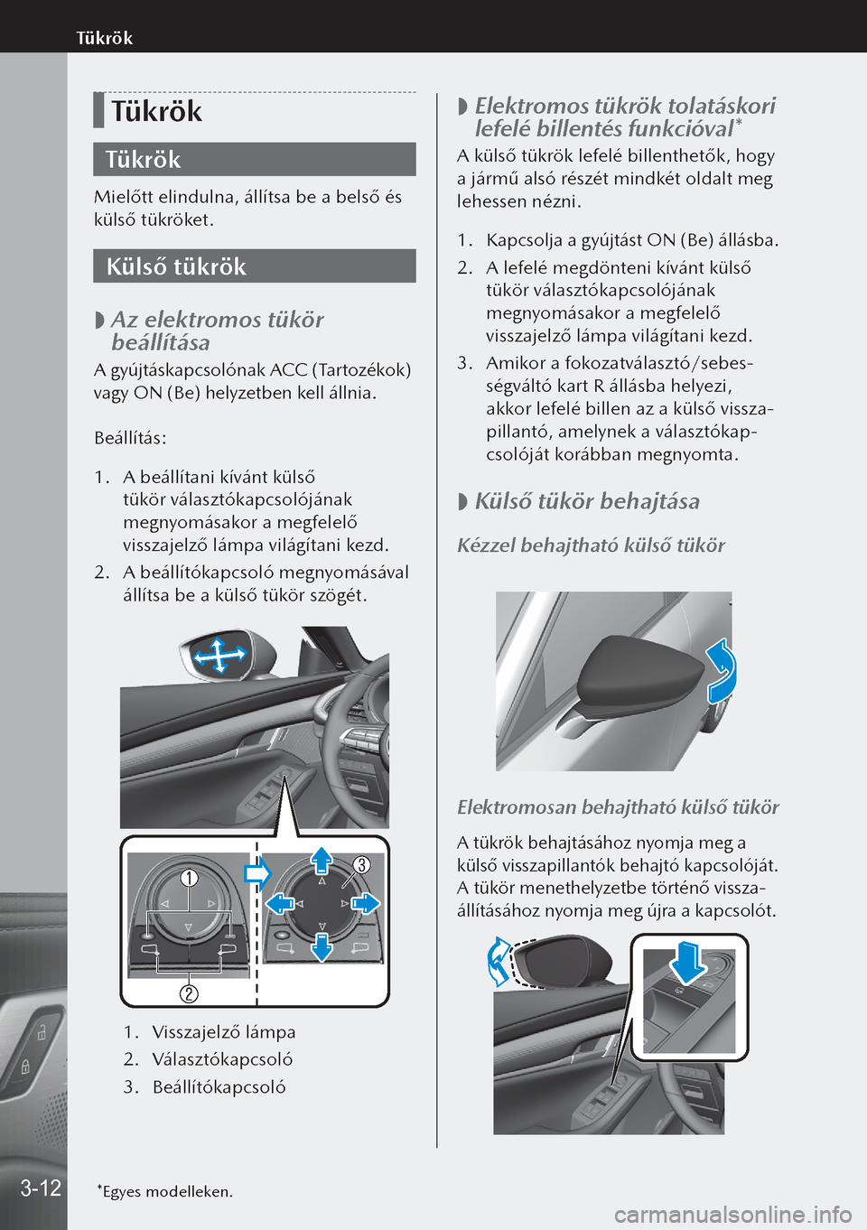 MAZDA MODEL 3 HATCHBACK 2019  Kezelési útmutató (in Hungarian) Tükrök
Tükrök
Mielőtt elindulna, állítsa be a belső és 
külső tükröket.
Külső tükrök
 
 Az elektromos tükör 
beállítása
A gyújtáskapcsolónak ACC (Tartozékok) 
vagy ON (Be) 