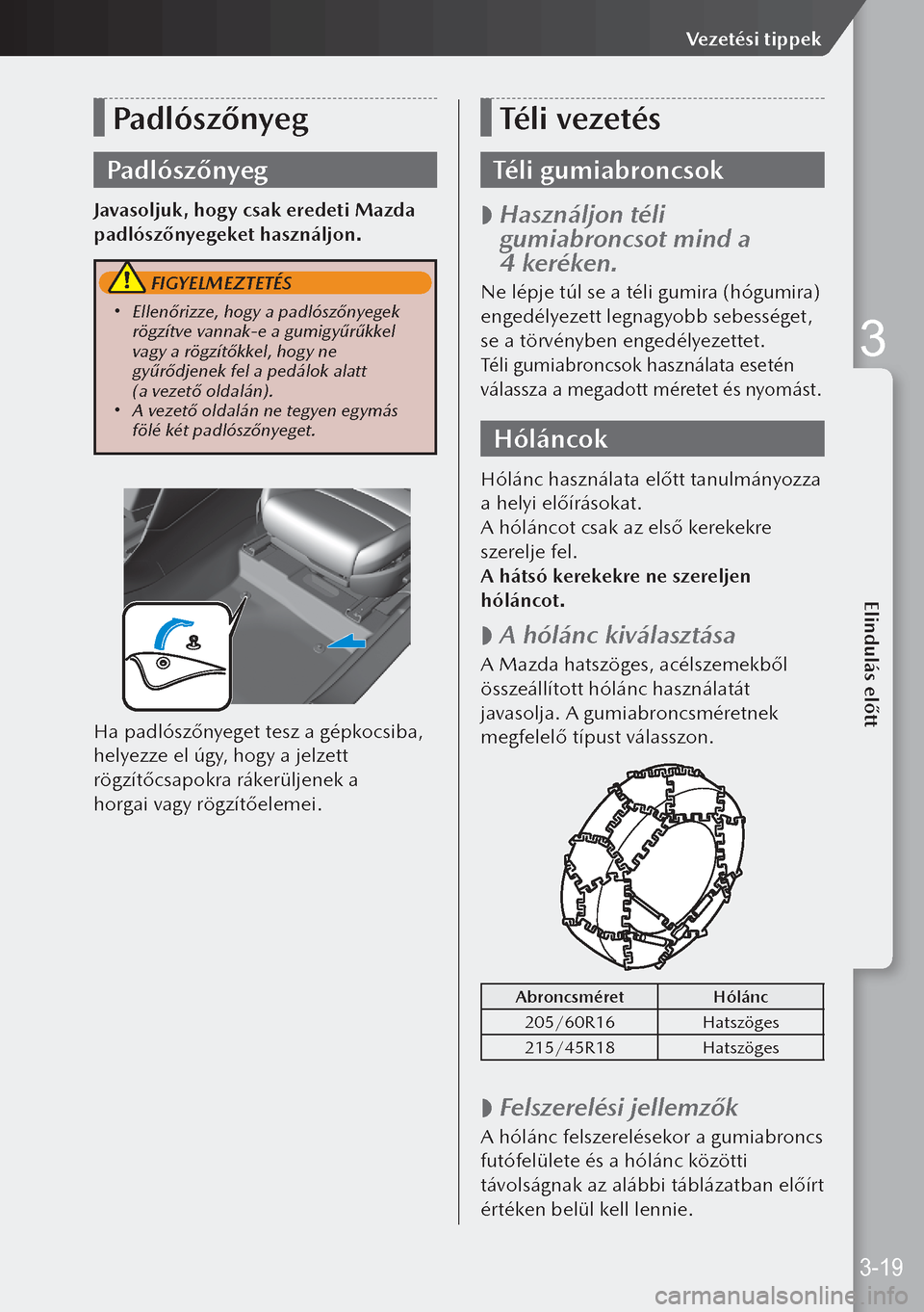 MAZDA MODEL 3 HATCHBACK 2019 Kezelési útmutató (in Hungarian) Padlószőnyeg
Padlószőnyeg
Javasoljuk, hogy csak eredeti Mazda
padlószőnyegeket használjon.
FIGYELMEZTETÉS
Ellenőrizze, hogy a padlószőnyegek
rögzítve vannak-e a gumigyűrűkkel
va MAZDA MODEL 3 HATCHBACK 2019 Kezelési útmutató (in Hungarian) Padlószőnyeg
Padlószőnyeg
Javasoljuk, hogy csak eredeti Mazda
padlószőnyegeket használjon.
FIGYELMEZTETÉS
Ellenőrizze, hogy a padlószőnyegek
rögzítve vannak-e a gumigyűrűkkel
va