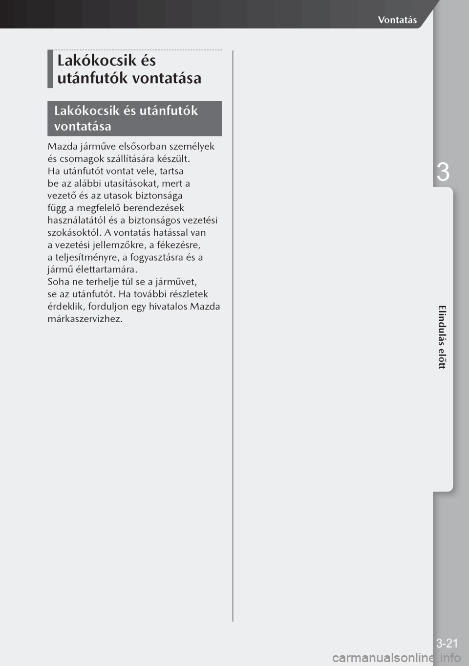 MAZDA MODEL 3 HATCHBACK 2019 Kezelési útmutató (in Hungarian) Lakókocsik és
utánfutók vontatása
Lakókocsik és utánfutók
vontatása
Mazda járműve elsősorban személyek
és csomagok szállítására készült.
Ha utánfutót vontat vele, tartsa
be MAZDA MODEL 3 HATCHBACK 2019 Kezelési útmutató (in Hungarian) Lakókocsik és
utánfutók vontatása
Lakókocsik és utánfutók
vontatása
Mazda járműve elsősorban személyek
és csomagok szállítására készült.
Ha utánfutót vontat vele, tartsa
be