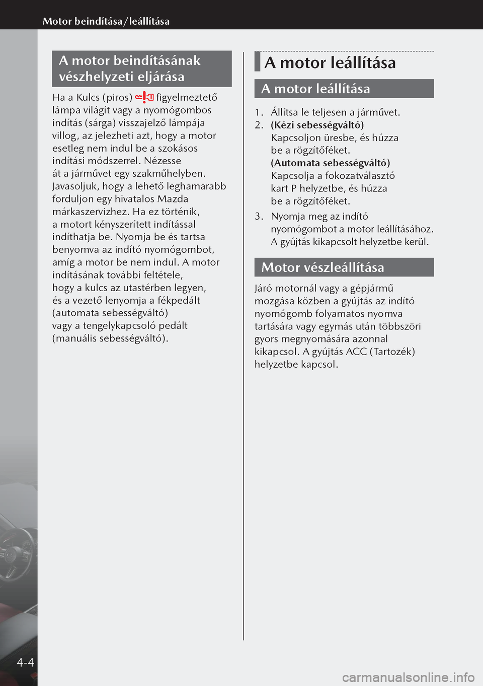 MAZDA MODEL 3 HATCHBACK 2019 Kezelési útmutató (in Hungarian) A motor beindításának
vészhelyzeti eljárása
Ha a Kulcs (piros) figyelmeztető
lámpa világít vagy a nyomógombos
indítás (sárga) visszajelző lámpája
villog, az jelezheti azt, hogy a MAZDA MODEL 3 HATCHBACK 2019 Kezelési útmutató (in Hungarian) A motor beindításának
vészhelyzeti eljárása
Ha a Kulcs (piros) figyelmeztető
lámpa világít vagy a nyomógombos
indítás (sárga) visszajelző lámpája
villog, az jelezheti azt, hogy a