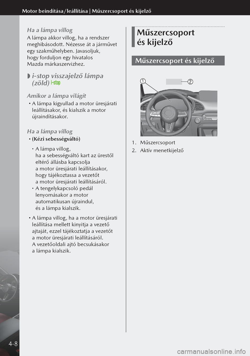 MAZDA MODEL 3 HATCHBACK 2019 Kezelési útmutató (in Hungarian) Ha a lámpa villog
A lámpa akkor villog, ha a rendszer
meghibásodott. Nézesse át a járművet
egy szakműhelyben. Javasoljuk,
hogy forduljon egy hivatalos
Mazda márkaszervizhez.
i-stop MAZDA MODEL 3 HATCHBACK 2019 Kezelési útmutató (in Hungarian) Ha a lámpa villog
A lámpa akkor villog, ha a rendszer
meghibásodott. Nézesse át a járművet
egy szakműhelyben. Javasoljuk,
hogy forduljon egy hivatalos
Mazda márkaszervizhez.
i-stop