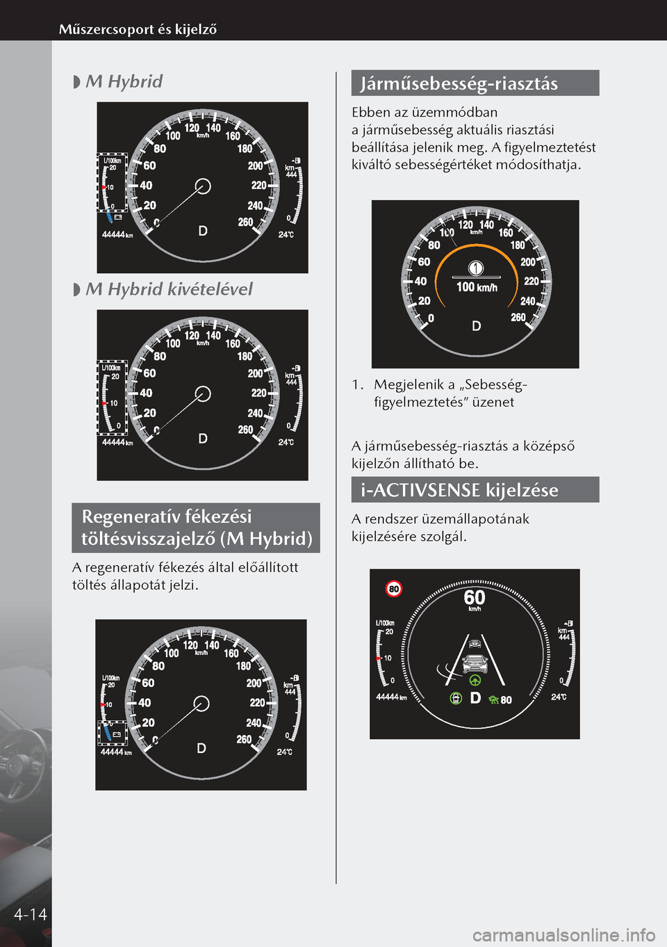 MAZDA MODEL 3 HATCHBACK 2019 Kezelési útmutató (in Hungarian)
M Hybrid
M Hybrid kivételével
Regeneratív fékezési
töltésvisszajelző (M Hybrid)
A regeneratív fékezés által előállított
töltés állapotát jelzi.
Járműsebesség-riasztá MAZDA MODEL 3 HATCHBACK 2019 Kezelési útmutató (in Hungarian)
M Hybrid
M Hybrid kivételével
Regeneratív fékezési
töltésvisszajelző (M Hybrid)
A regeneratív fékezés által előállított
töltés állapotát jelzi.
Járműsebesség-riasztá