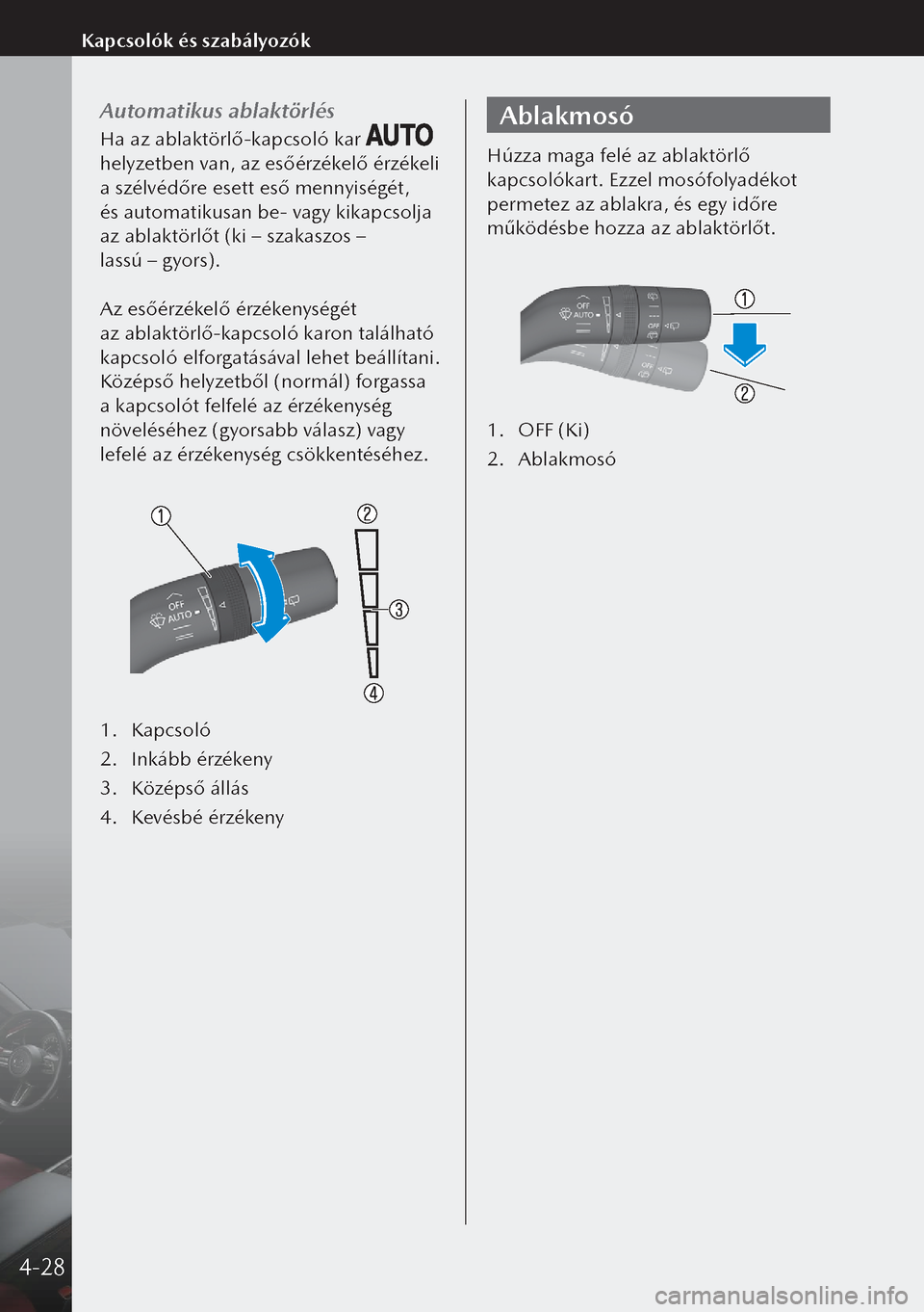 MAZDA MODEL 3 HATCHBACK 2019 Kezelési útmutató (in Hungarian) Automatikus ablaktörlés
Ha az ablaktörlő-kapcsoló kar
helyzetben van, az esőérzékelő érzékeli
a szélvédőre esett eső mennyiségét,
és automatikusan be- vagy kikapcsolja
az abl MAZDA MODEL 3 HATCHBACK 2019 Kezelési útmutató (in Hungarian) Automatikus ablaktörlés
Ha az ablaktörlő-kapcsoló kar
helyzetben van, az esőérzékelő érzékeli
a szélvédőre esett eső mennyiségét,
és automatikusan be- vagy kikapcsolja
az abl