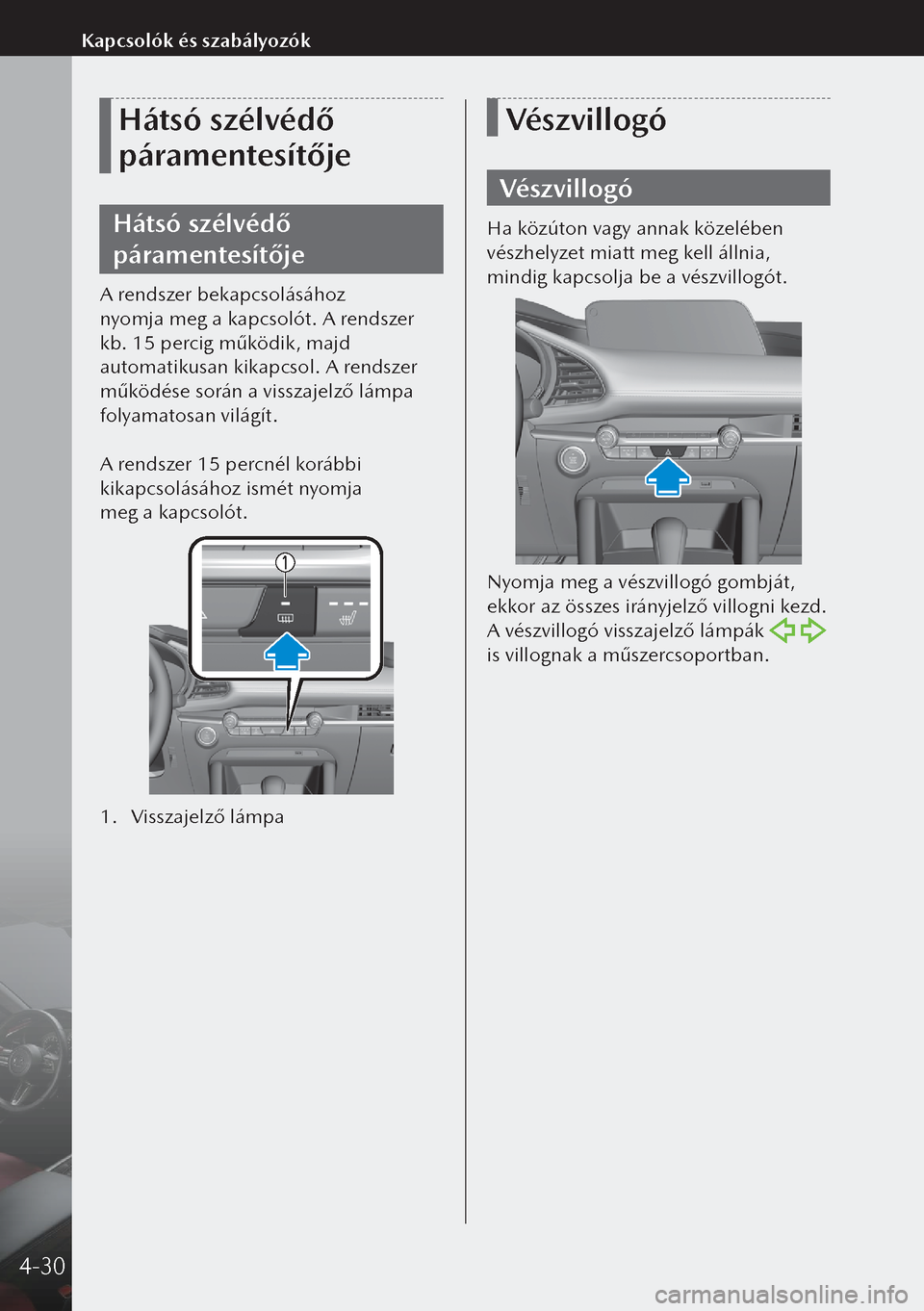 MAZDA MODEL 3 HATCHBACK 2019 Kezelési útmutató (in Hungarian) Hátsó szélvédő
páramentesítője
Hátsó szélvédő
páramentesítője
A rendszer bekapcsolásához
nyomja meg a kapcsolót. A rendszer
kb. 15 percig működik, majd
automatikusan kikapcs MAZDA MODEL 3 HATCHBACK 2019 Kezelési útmutató (in Hungarian) Hátsó szélvédő
páramentesítője
Hátsó szélvédő
páramentesítője
A rendszer bekapcsolásához
nyomja meg a kapcsolót. A rendszer
kb. 15 percig működik, majd
automatikusan kikapcs