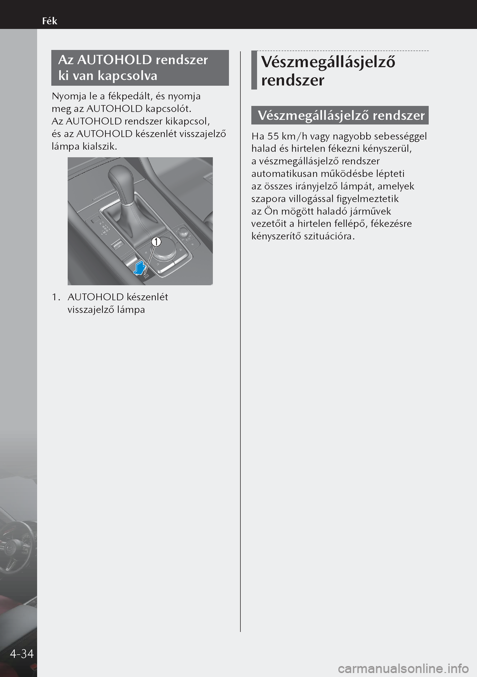 MAZDA MODEL 3 HATCHBACK 2019 Kezelési útmutató (in Hungarian) Az AUTOHOLD rendszer
ki van kapcsolva
Nyomja le a fékpedált, és nyomja
meg az AUTOHOLD kapcsolót.
Az AUTOHOLD rendszer kikapcsol,
és az AUTOHOLD készenlét visszajelző
lámpa kialszik.
MAZDA MODEL 3 HATCHBACK 2019 Kezelési útmutató (in Hungarian) Az AUTOHOLD rendszer
ki van kapcsolva
Nyomja le a fékpedált, és nyomja
meg az AUTOHOLD kapcsolót.
Az AUTOHOLD rendszer kikapcsol,
és az AUTOHOLD készenlét visszajelző
lámpa kialszik.