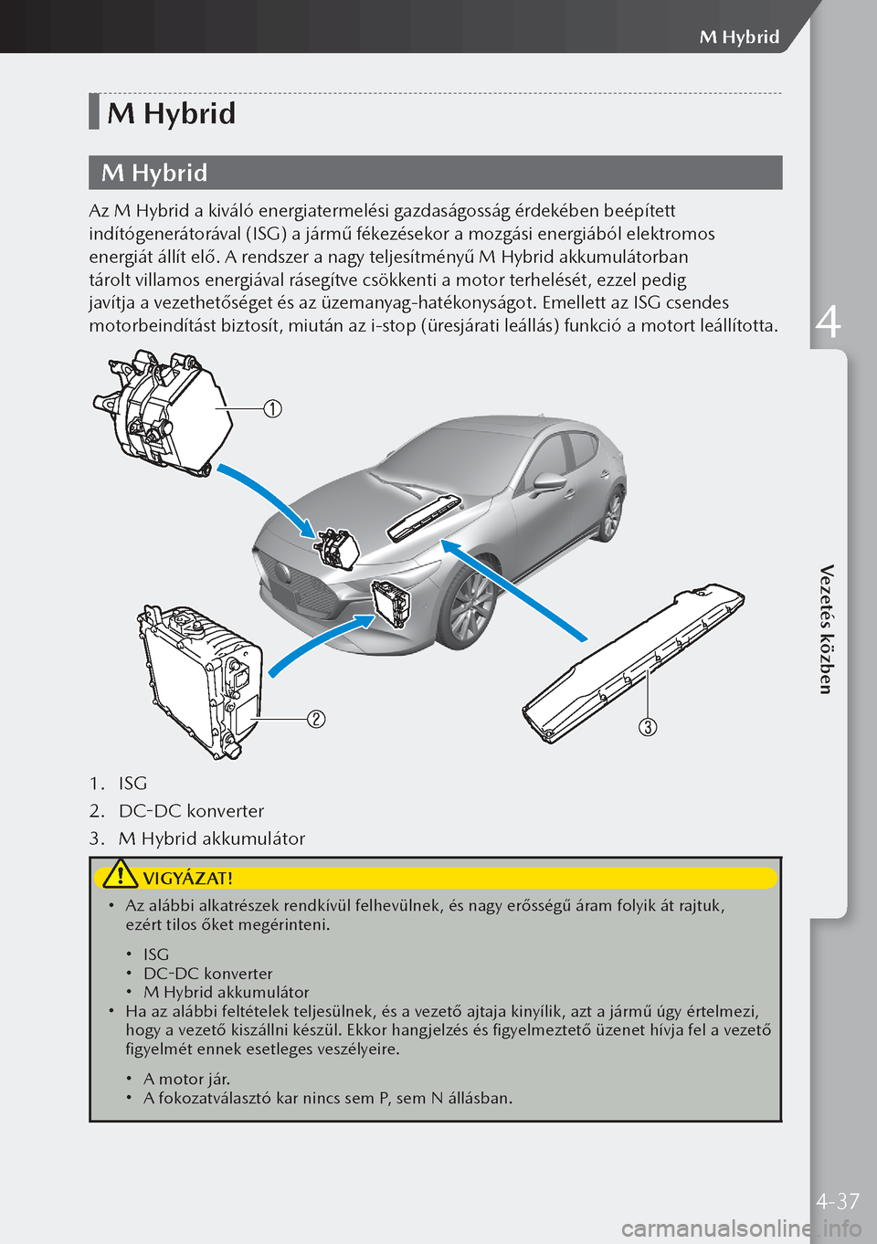 MAZDA MODEL 3 HATCHBACK 2019 Kezelési útmutató (in Hungarian) M Hybrid
M Hybrid
Az M Hybrid a kiváló energiatermelési gazdaságosság érdekében beépített
indítógenerátorával (ISG) a jármű fékezésekor a mozgási energiából elektromos
energiát MAZDA MODEL 3 HATCHBACK 2019 Kezelési útmutató (in Hungarian) M Hybrid
M Hybrid
Az M Hybrid a kiváló energiatermelési gazdaságosság érdekében beépített
indítógenerátorával (ISG) a jármű fékezésekor a mozgási energiából elektromos
energiát