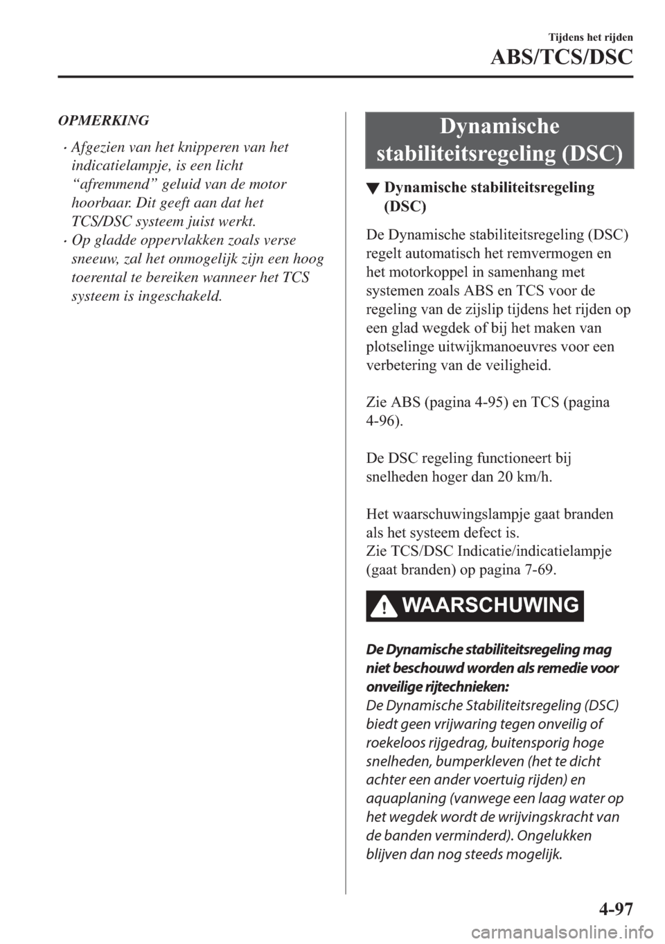 MAZDA MODEL 3 HATCHBACK 2019  Handleiding (in Dutch) OPMERKING
�xAfgezien van het knipperen van het
indicatielampje, is een licht
“afremmend” geluid van de motor
hoorbaar. Dit geeft aan dat het
TCS/DSC systeem juist werkt.
�xOp gladde oppervlakken z