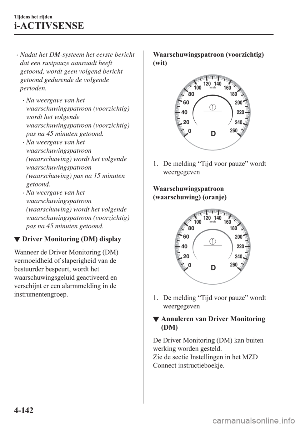 MAZDA MODEL 3 HATCHBACK 2019  Handleiding (in Dutch) �xNadat het DM-systeem het eerste bericht
dat een rustpauze aanraadt heeft
getoond, wordt geen volgend bericht
getoond gedurende de volgende
perioden.
�xNa weergave van het
waarschuwingspatroon (voorz